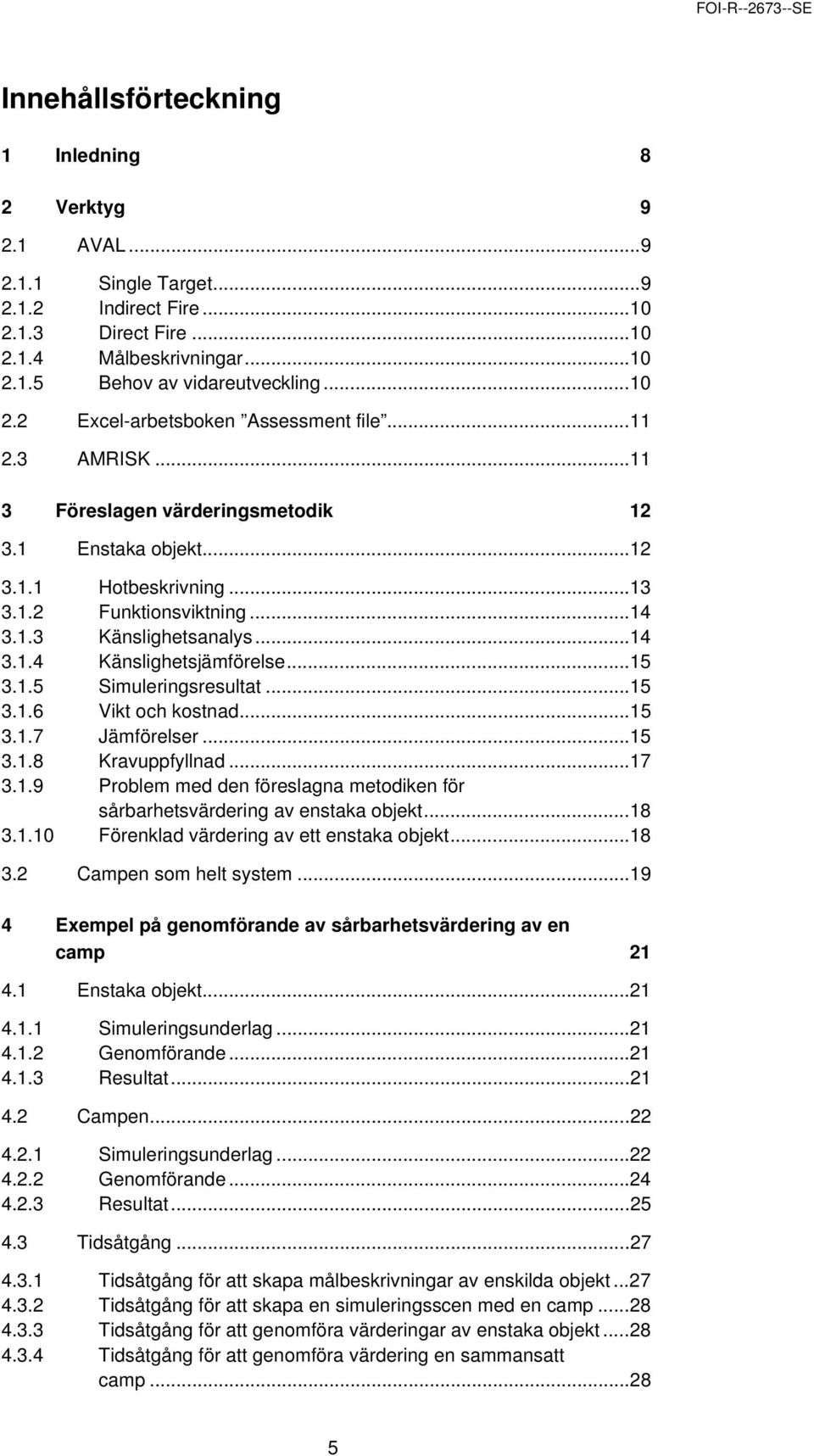 ..15 3.1.6 Vikt och kostnad...15 3.1.7 Jämförelser...15 3.1.8 Kravuppfyllnad...17 3.1.9 Problem med den föreslagna metodiken för sårbarhetsvärdering av enstaka objekt...18 3.1.10 Förenklad värdering av ett enstaka objekt.