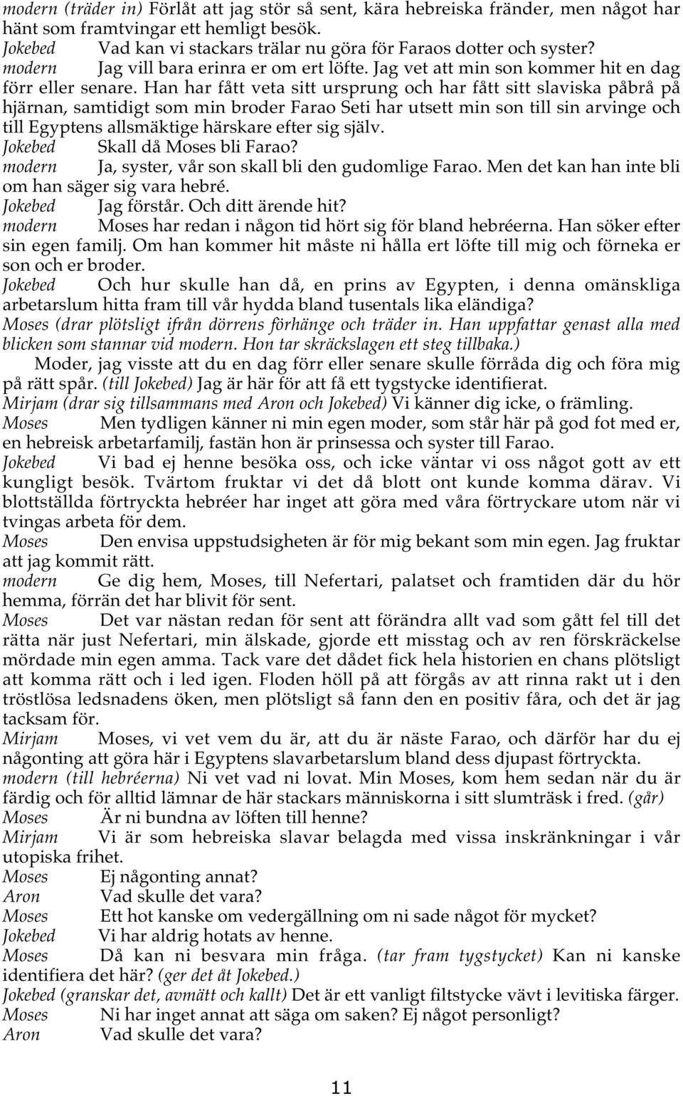 Han har fått veta sitt ursprung och har fått sitt slaviska påbrå på hjärnan, samtidigt som min broder Farao Seti har utsett min son till sin arvinge och till Egyptens allsmäktige härskare efter sig