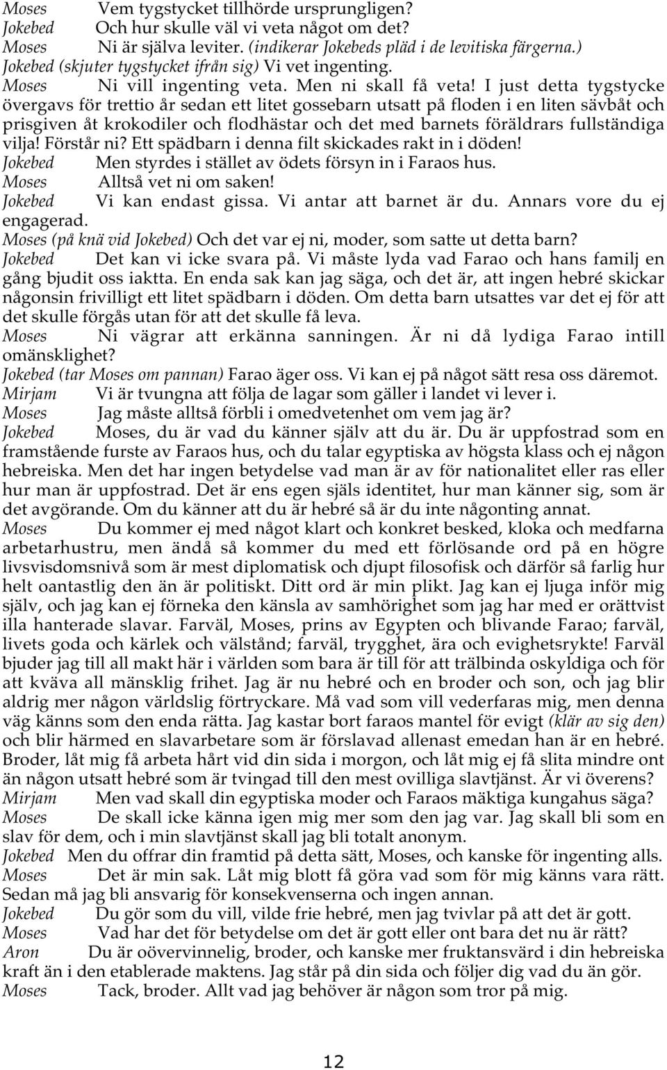 I just detta tygstycke övergavs för trettio år sedan ett litet gossebarn utsatt på floden i en liten sävbåt och prisgiven åt krokodiler och flodhästar och det med barnets föräldrars fullständiga