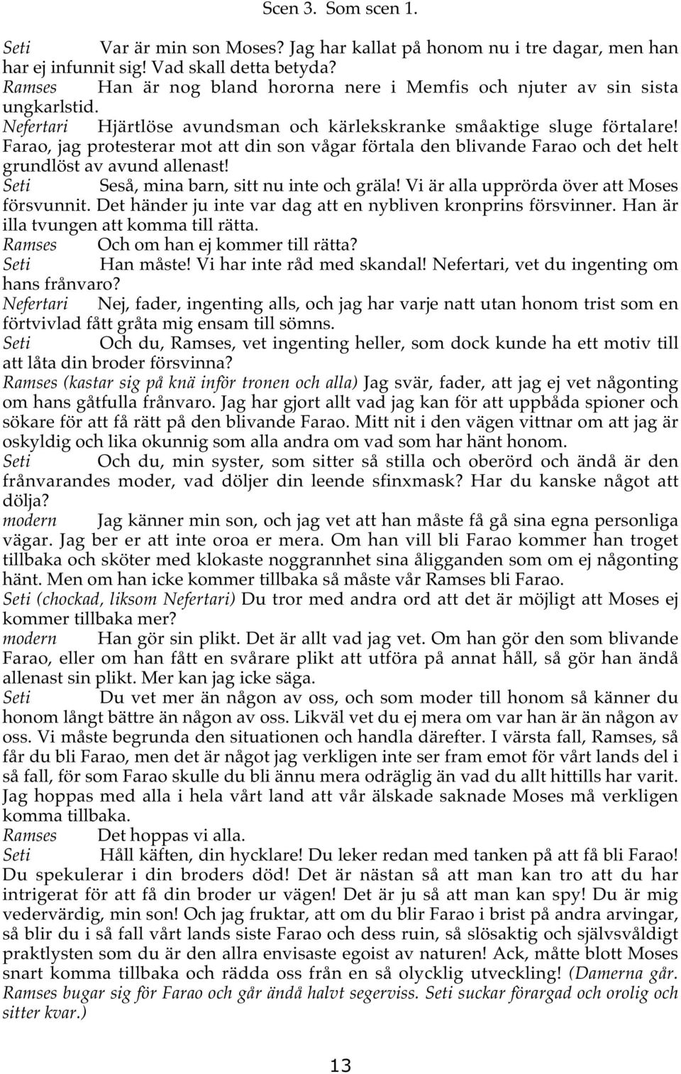 Farao, jag protesterar mot att din son vågar förtala den blivande Farao och det helt grundlöst av avund allenast! Seti Seså, mina barn, sitt nu inte och gräla!