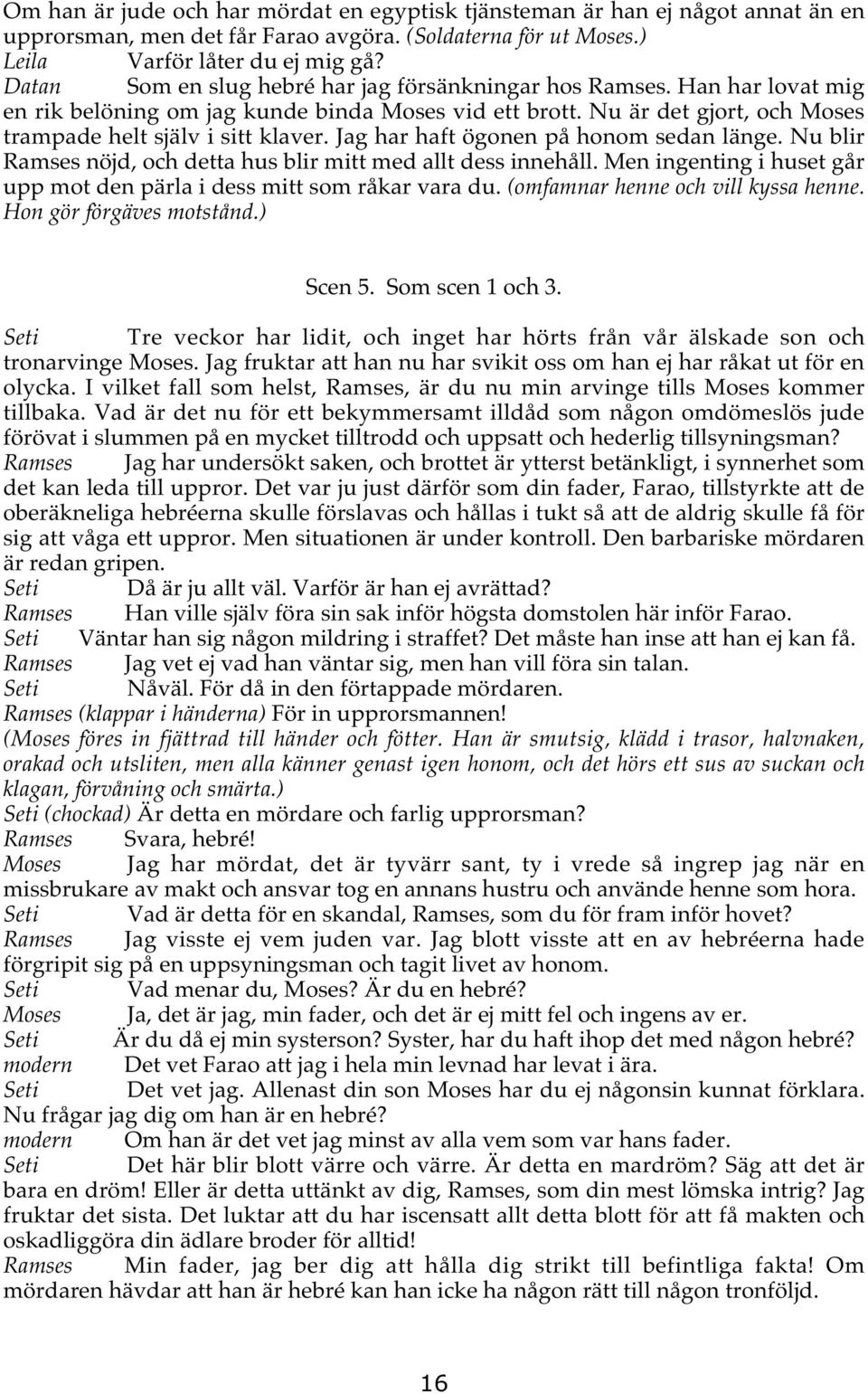 Jag har haft ögonen på honom sedan länge. Nu blir Ramses nöjd, och detta hus blir mitt med allt dess innehåll. Men ingenting i huset går upp mot den pärla i dess mitt som råkar vara du.