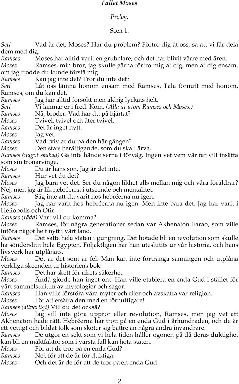 Tala förnuft med honom, Ramses, om du kan det. Ramses Jag har alltid försökt men aldrig lyckats helt. Seti Vi lämnar er i fred. Kom. (Alla ut utom Ramses och Moses.) Ramses Nå, broder.