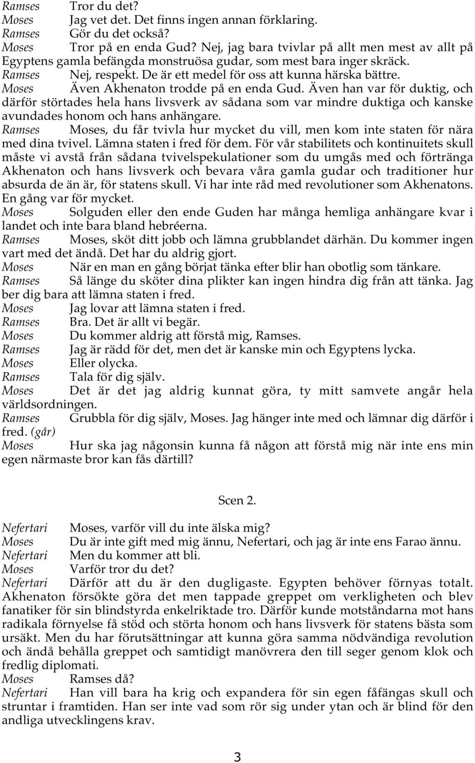 Moses Även Akhenaton trodde på en enda Gud. Även han var för duktig, och därför störtades hela hans livsverk av sådana som var mindre duktiga och kanske avundades honom och hans anhängare.