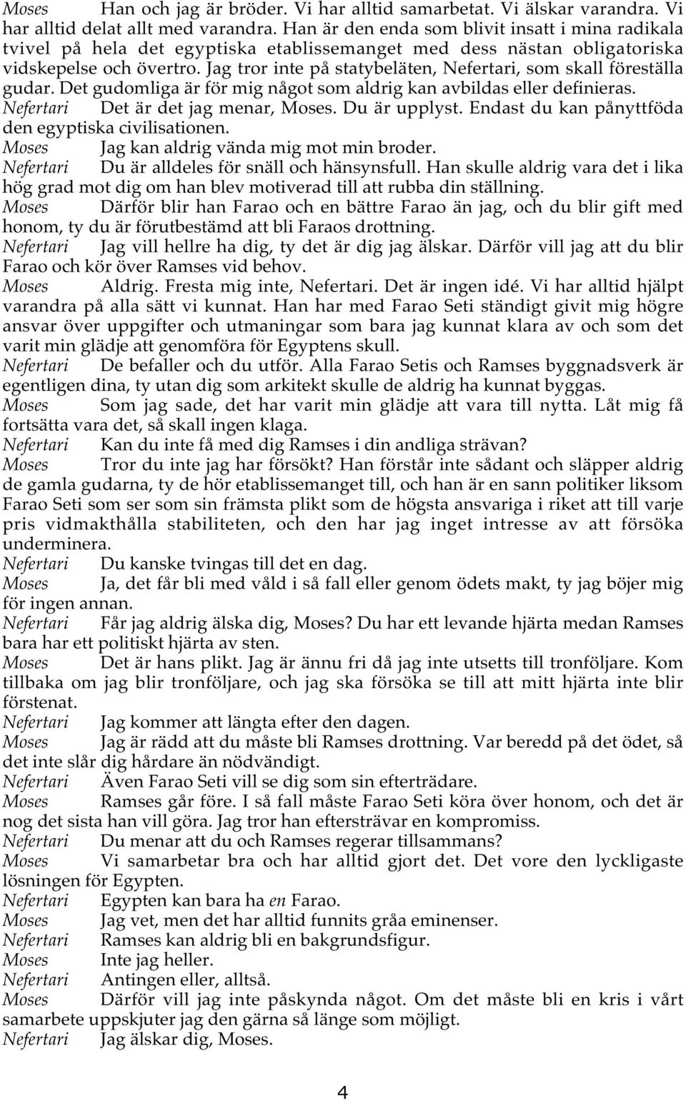 Jag tror inte på statybeläten, Nefertari, som skall föreställa gudar. Det gudomliga är för mig något som aldrig kan avbildas eller definieras. Nefertari Det är det jag menar, Moses. Du är upplyst.