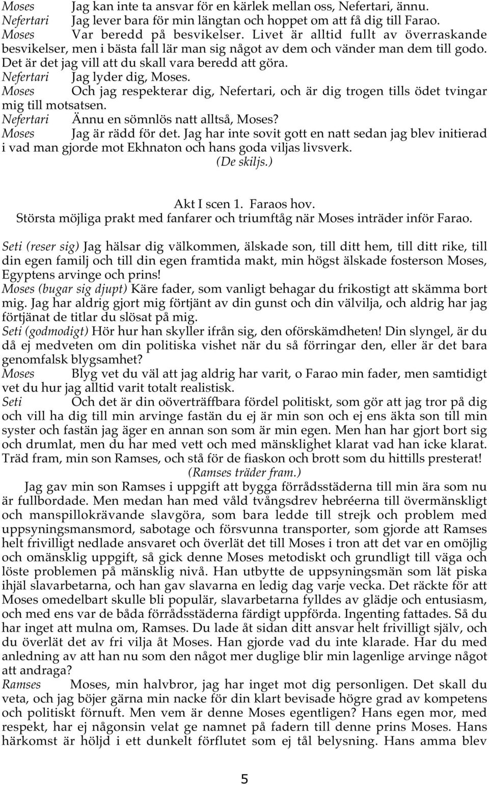 Nefertari Jag lyder dig, Moses. Moses Och jag respekterar dig, Nefertari, och är dig trogen tills ödet tvingar mig till motsatsen. Nefertari Ännu en sömnlös natt alltså, Moses?