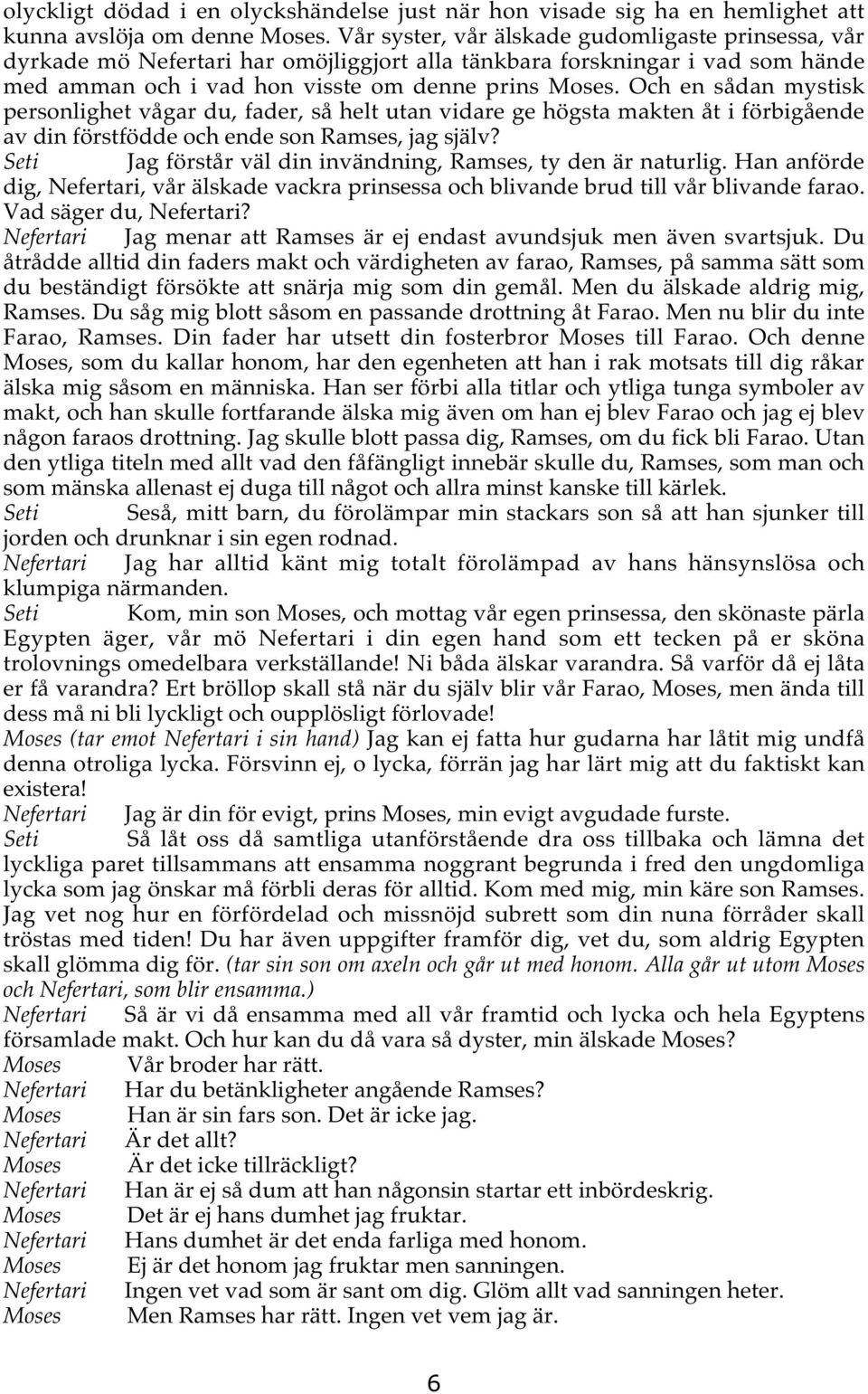 Och en sådan mystisk personlighet vågar du, fader, så helt utan vidare ge högsta makten åt i förbigående av din förstfödde och ende son Ramses, jag själv?
