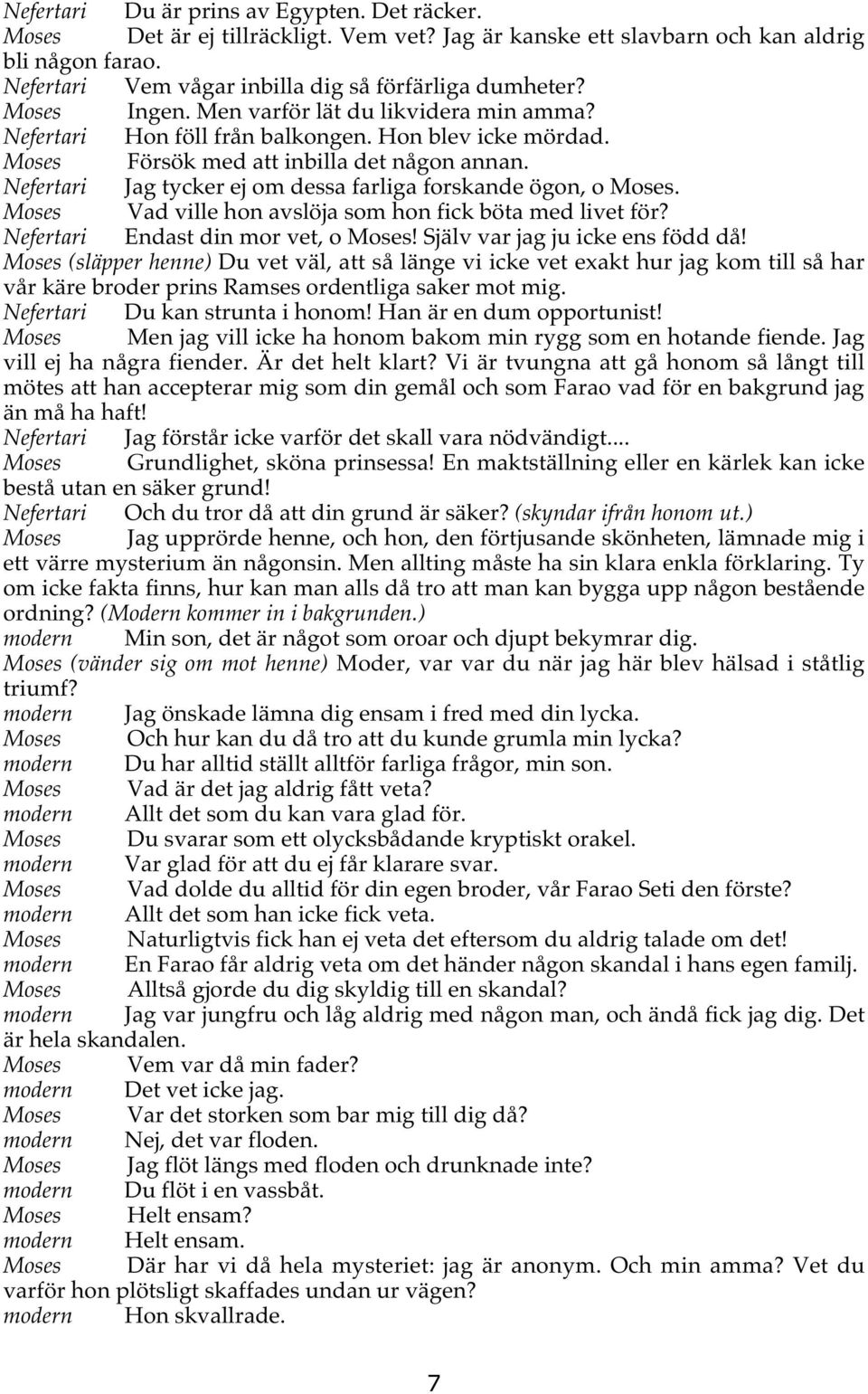 Nefertari Jag tycker ej om dessa farliga forskande ögon, o Moses. Moses Vad ville hon avslöja som hon fick böta med livet för? Nefertari Endast din mor vet, o Moses! Själv var jag ju icke ens född då!
