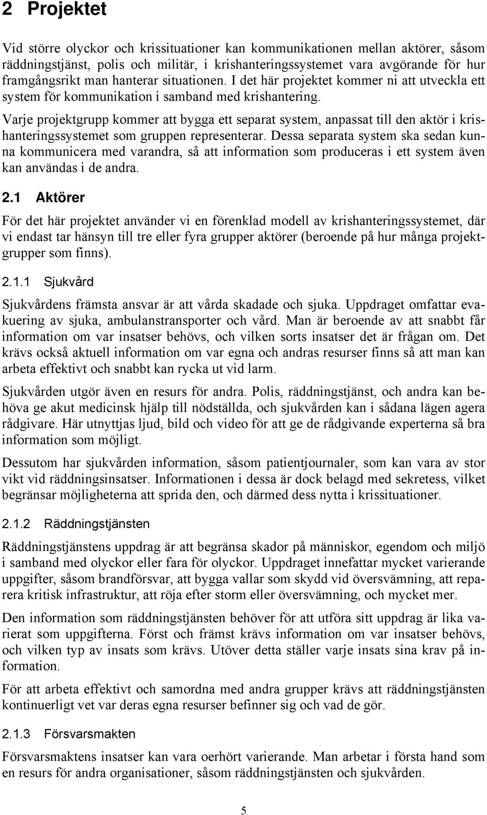 Varje projektgrupp kommer att bygga ett separat system, anpassat till den aktör i krishanteringssystemet som gruppen representerar.