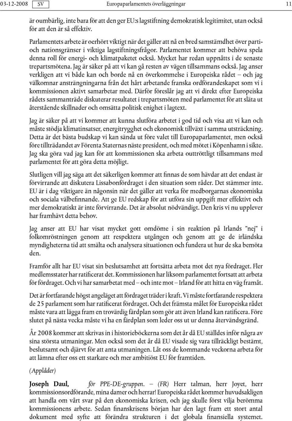 Parlamentet kommer att behöva spela denna roll för energi- och klimatpaketet också. Mycket har redan uppnåtts i de senaste trepartsmötena.