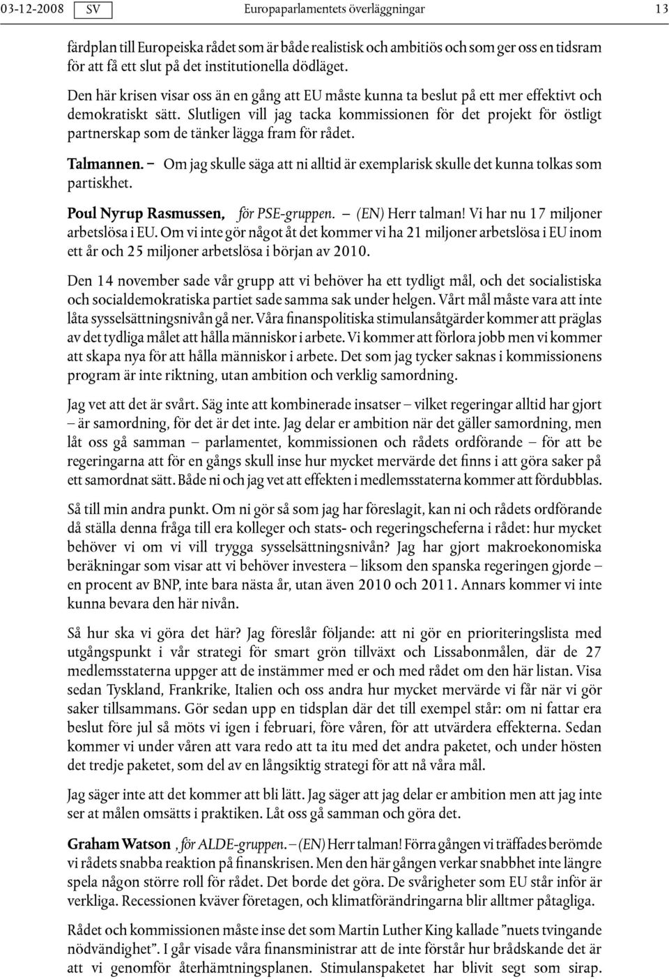 Slutligen vill jag tacka kommissionen för det projekt för östligt partnerskap som de tänker lägga fram för rådet. Talmannen.
