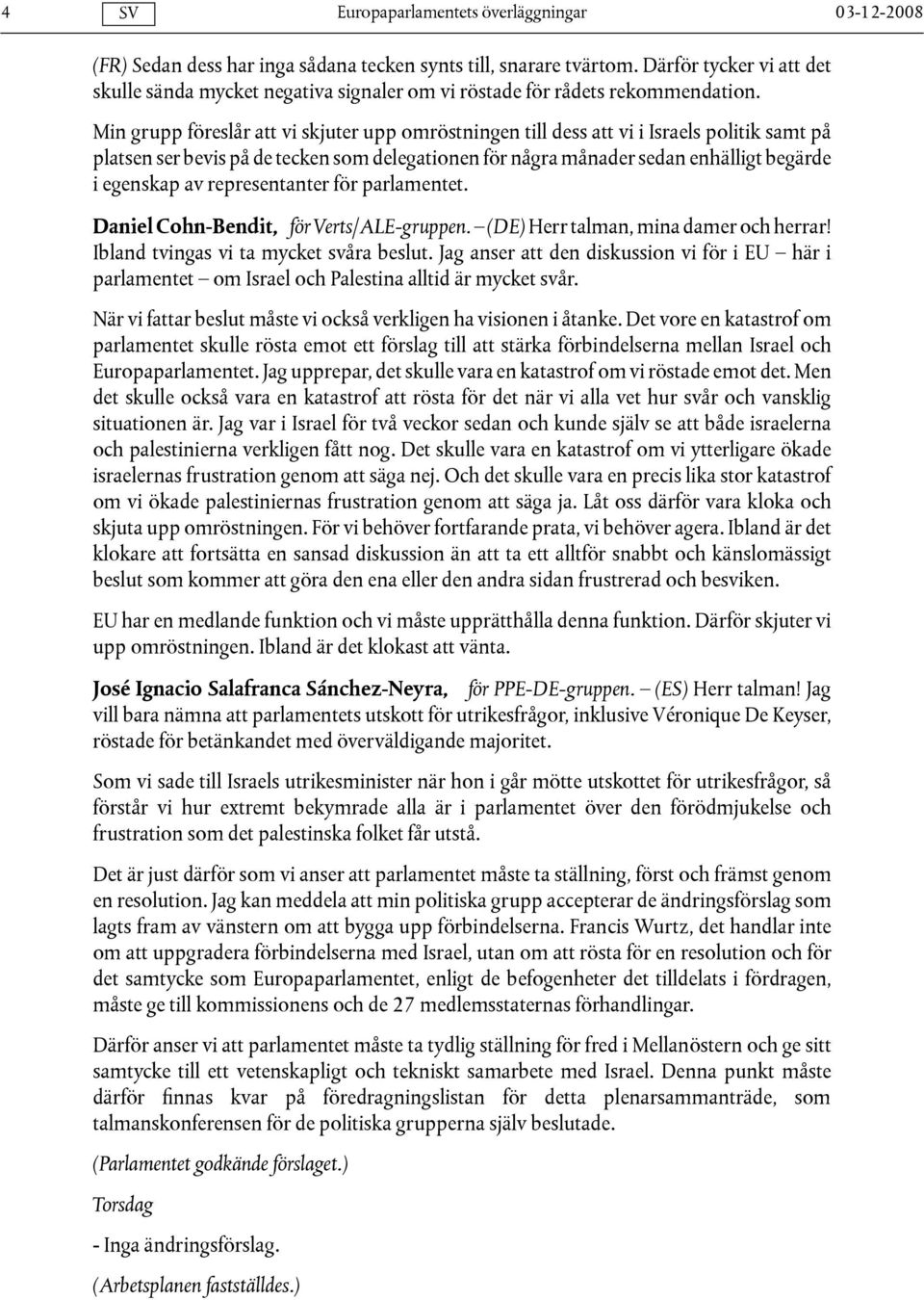 representanter för parlamentet. Daniel Cohn-Bendit, för Verts/ALE-gruppen. (DE) Herr talman, mina damer och herrar! Ibland tvingas vi ta mycket svåra beslut.