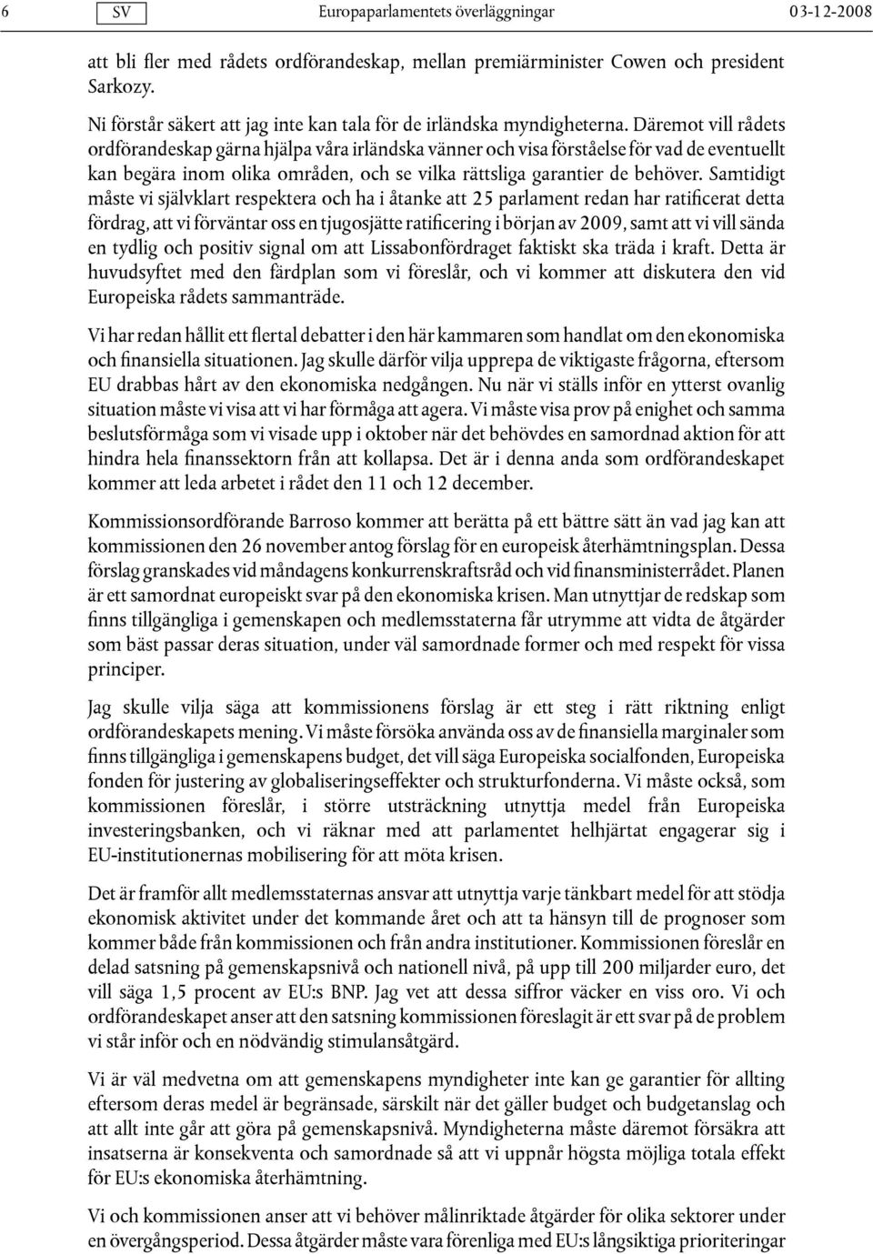 Samtidigt måste vi självklart respektera och ha i åtanke att 25 parlament redan har ratificerat detta fördrag, att vi förväntar oss en tjugosjätte ratificering i början av 2009, samt att vi vill