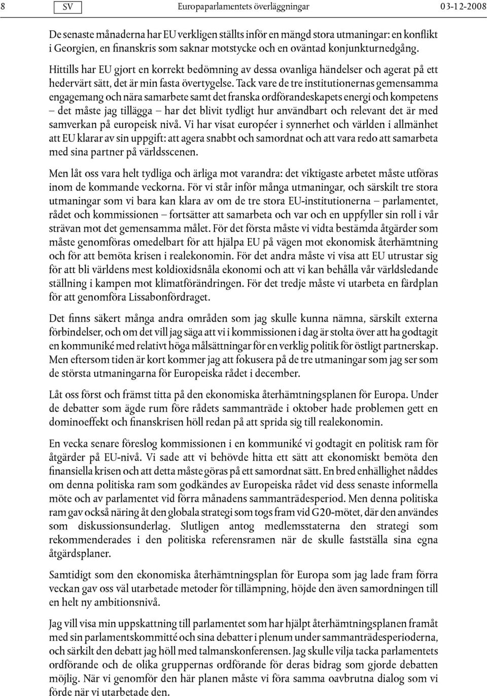 Tack vare de tre institutionernas gemensamma engagemang och nära samarbete samt det franska ordförandeskapets energi och kompetens det måste jag tillägga har det blivit tydligt hur användbart och