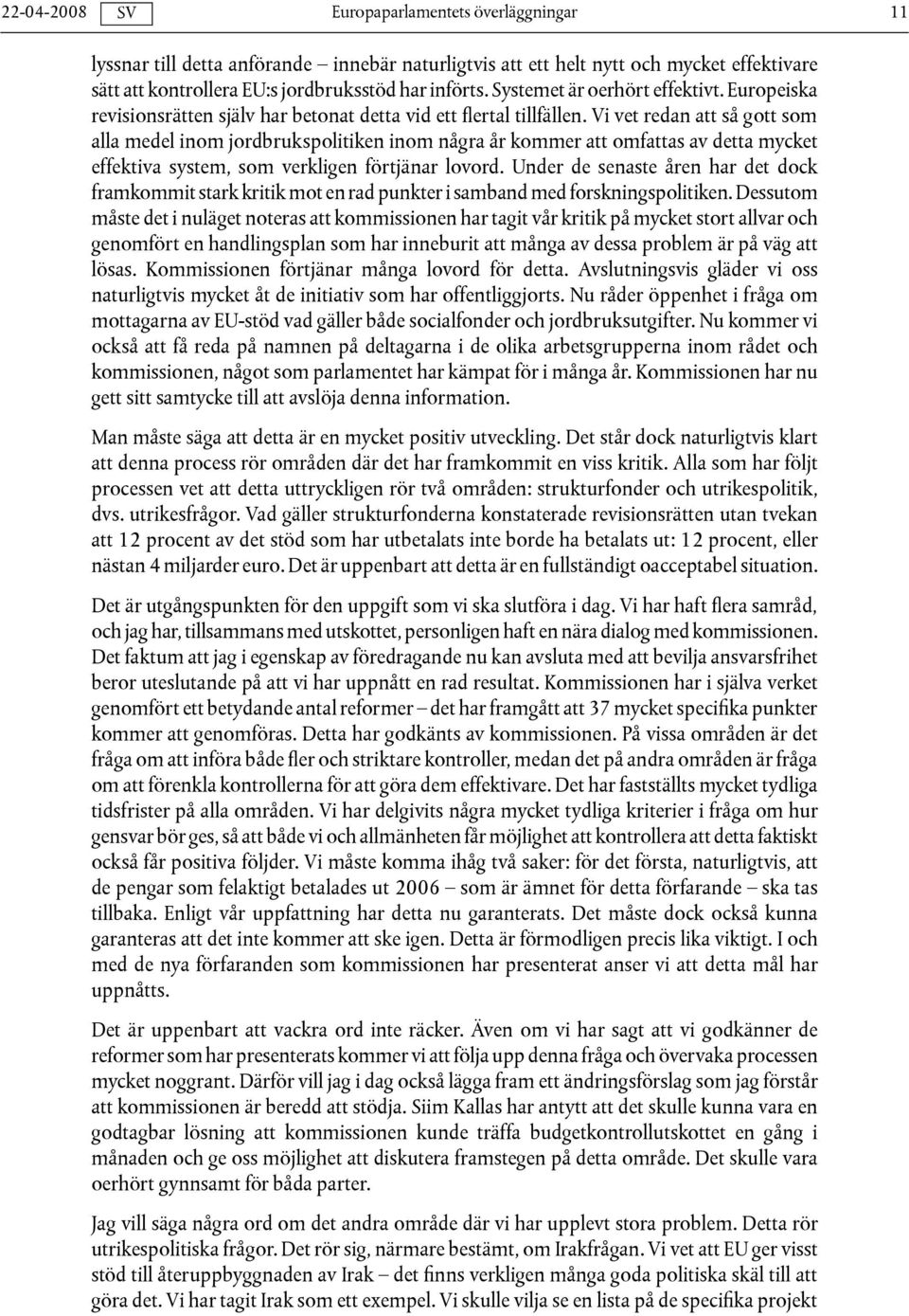 Vi vet redan att så gott som alla medel inom jordbrukspolitiken inom några år kommer att omfattas av detta mycket effektiva system, som verkligen förtjänar lovord.