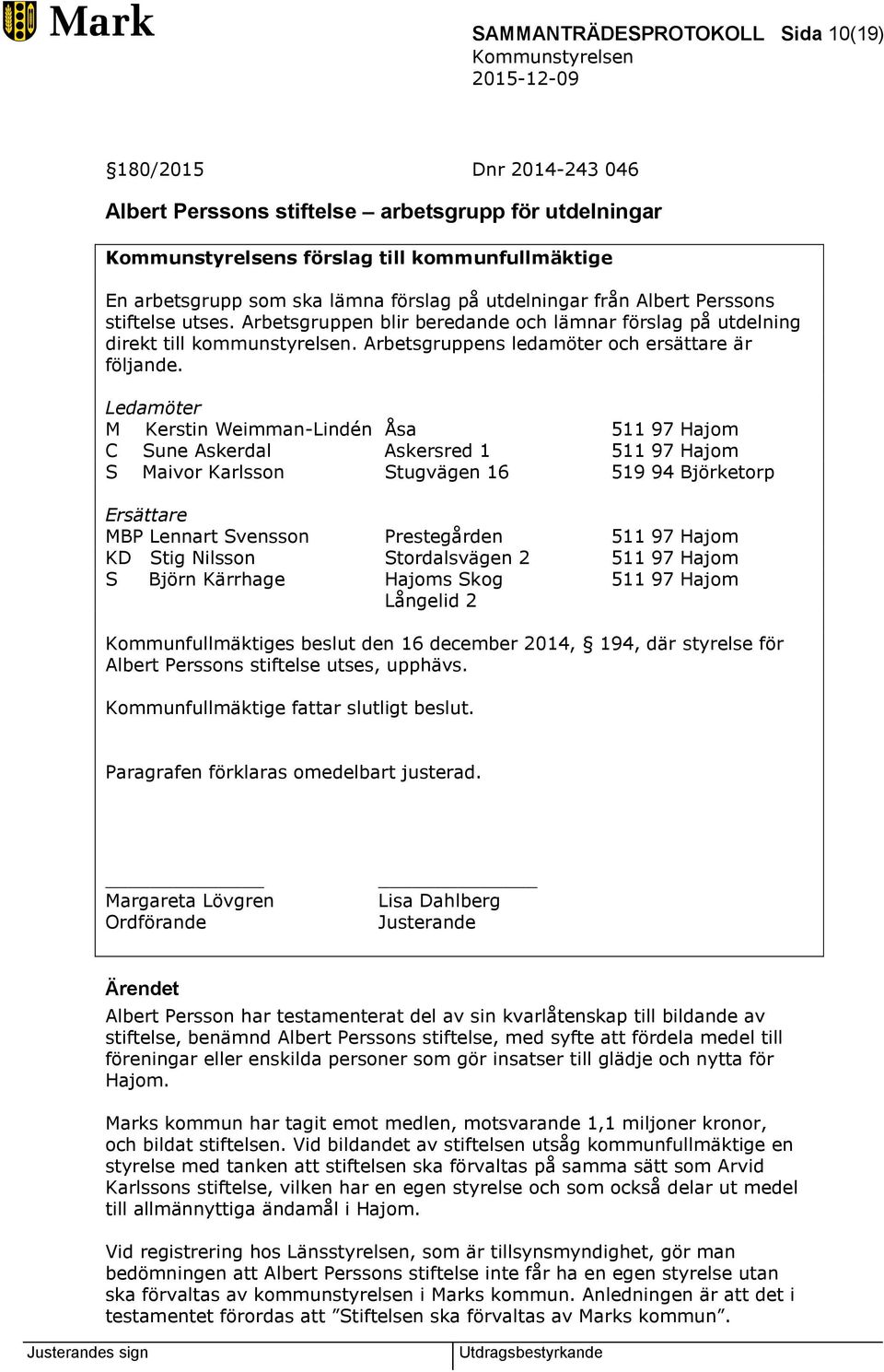 Ledamöter M Kerstin Weimman-Lindén Åsa 511 97 Hajom C Sune Askerdal Askersred 1 511 97 Hajom S Maivor Karlsson Stugvägen 16 519 94 Björketorp Ersättare MBP Lennart Svensson Prestegården 511 97 Hajom