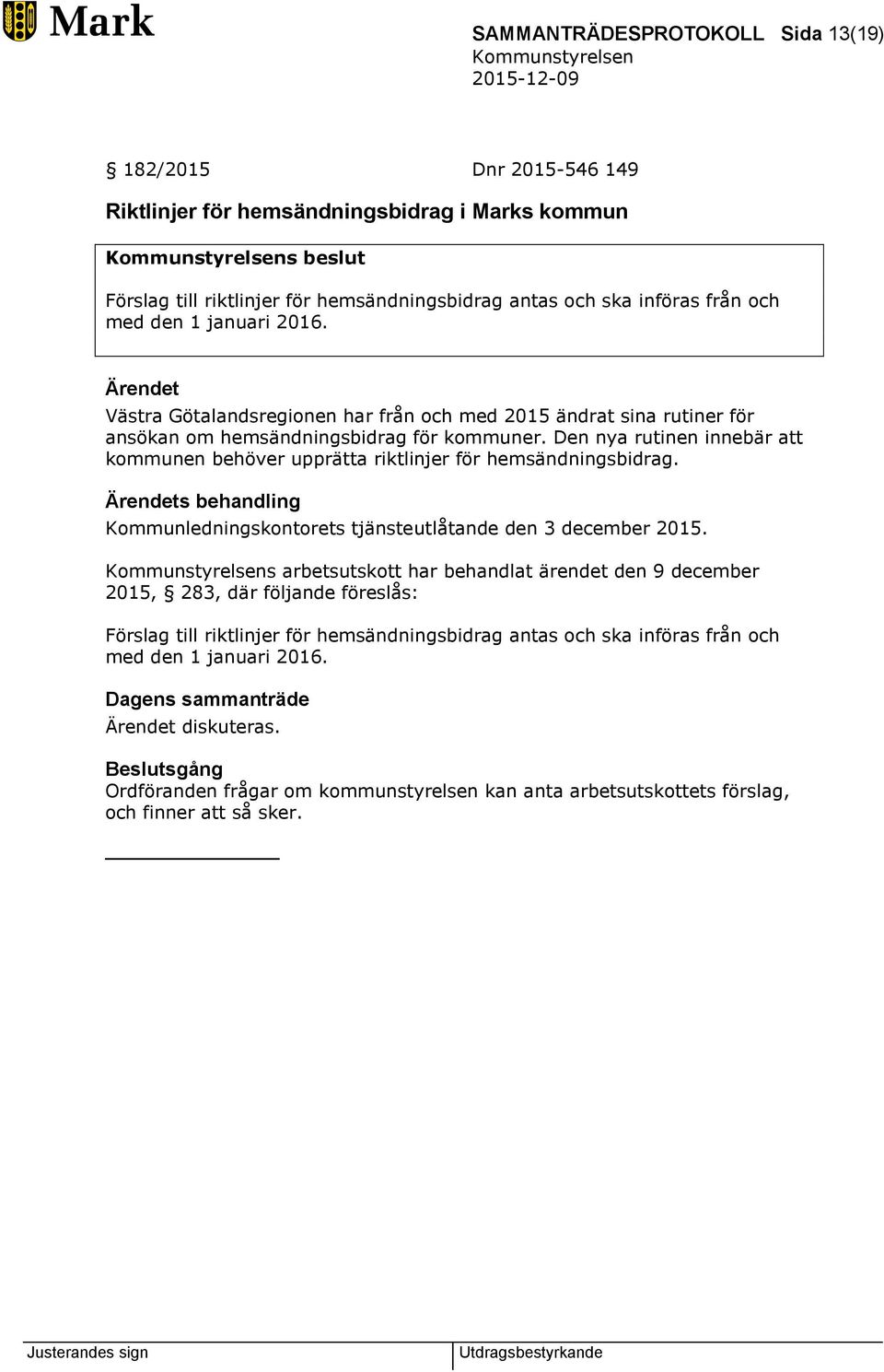 Den nya rutinen innebär att kommunen behöver upprätta riktlinjer för hemsändningsbidrag. Ärendets behandling Kommunledningskontorets tjänsteutlåtande den 3 december 2015.