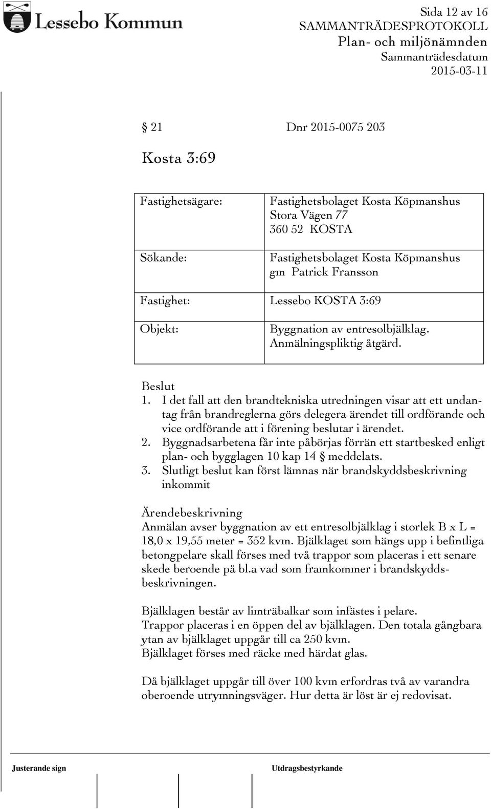 I det fall att den brandtekniska utredningen visar att ett undantag från brandreglerna görs delegera ärendet till ordförande och vice ordförande att i förening beslutar i ärendet. 2.