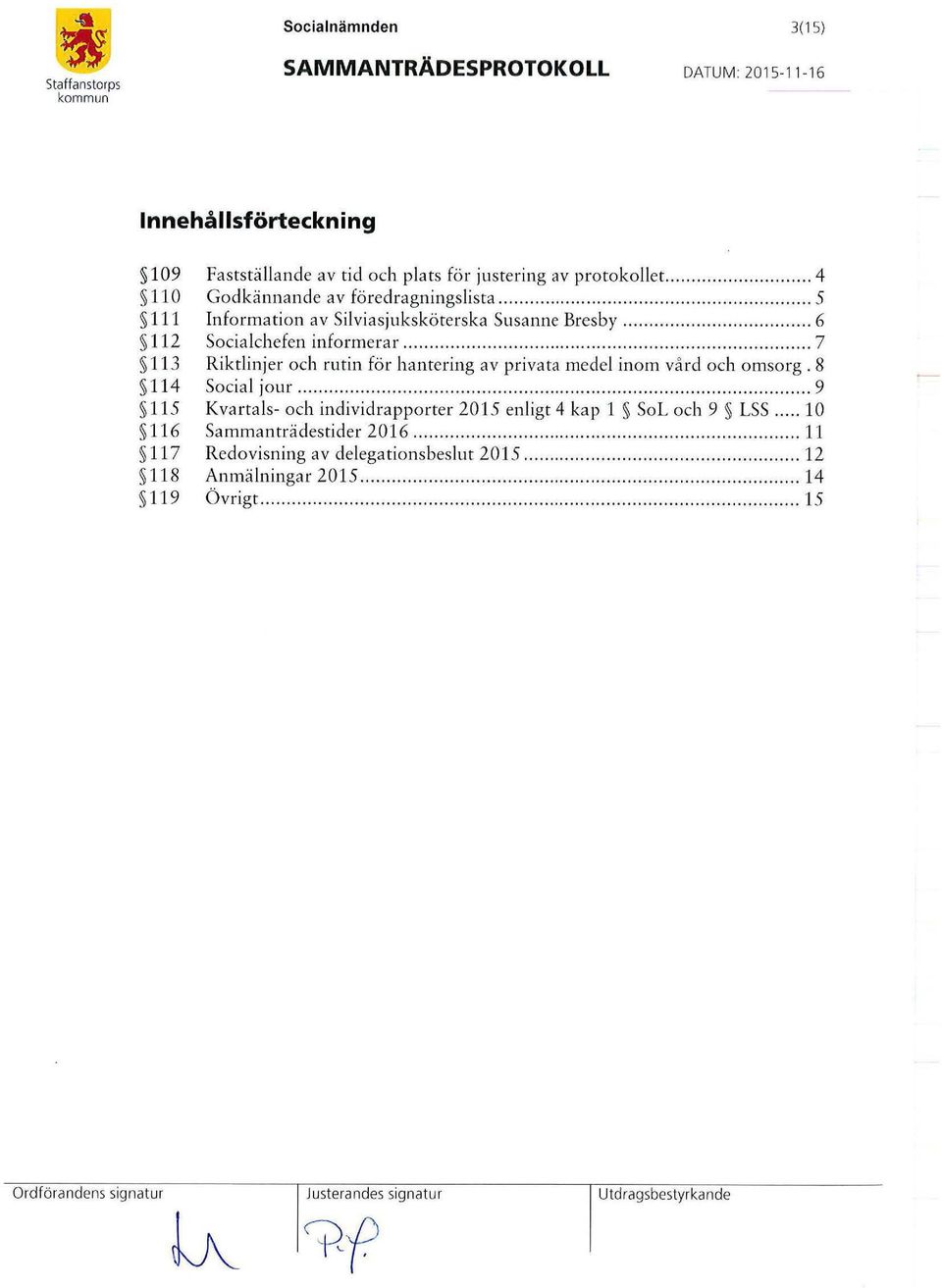 8 114 Social jo ur.................................. 9 115 Kvartals- och individrapporter 2015 enligt 4 kap 1 Sol och 9 LSS... 10 116 Sammanträdestider 2016.