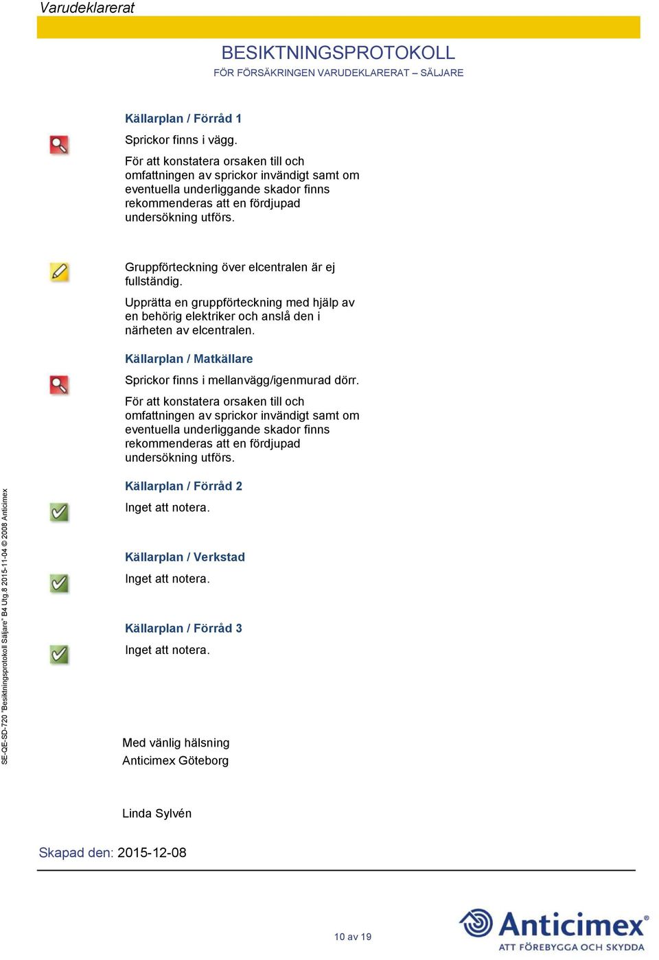 Gruppförteckning över elcentralen är ej fullständig. Upprätta en gruppförteckning med hjälp av en behörig elektriker och anslå den i närheten av elcentralen.