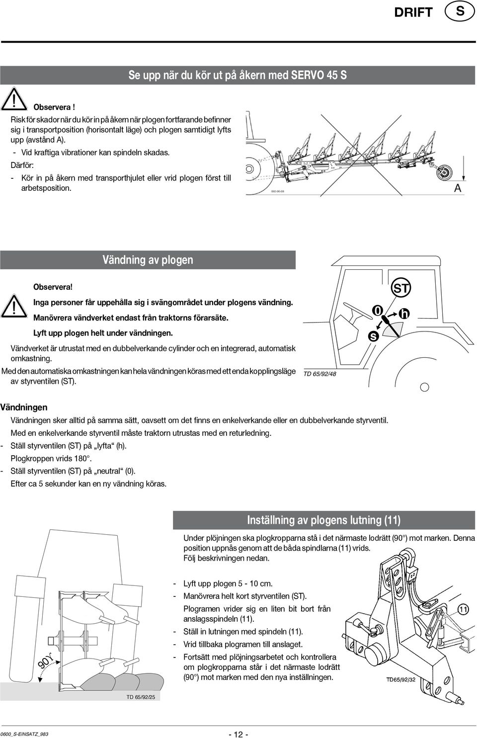 - Vid kraftiga vibrationer kan spindeln skadas. Därför: - Kör in på åkern med transporthjulet eller vrid plogen först till arbetsposition. Vändning av plogen Observera!