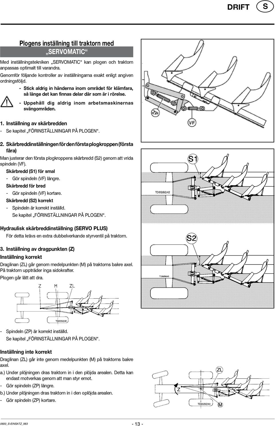 - Uppehåll dig aldrig inom arbetsmaskinernas svängområden. 1. Inställning av skärbredden - e kapitel FÖRINTÄLLNINGAR PÅ PLOGEN. 2.