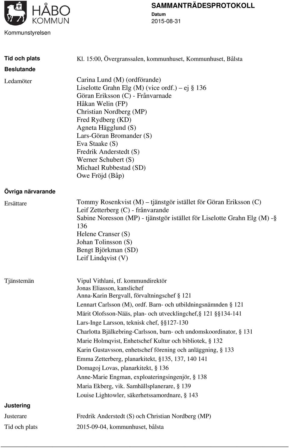 (S) Michael Rubbestad (SD) Owe Fröjd (Båp) Tommy Rosenkvist (M) tjänstgör istället för Göran Eriksson (C) Leif Zetterberg (C) - frånvarande Sabine Noresson (MP) - tjänstgör istället för Liselotte