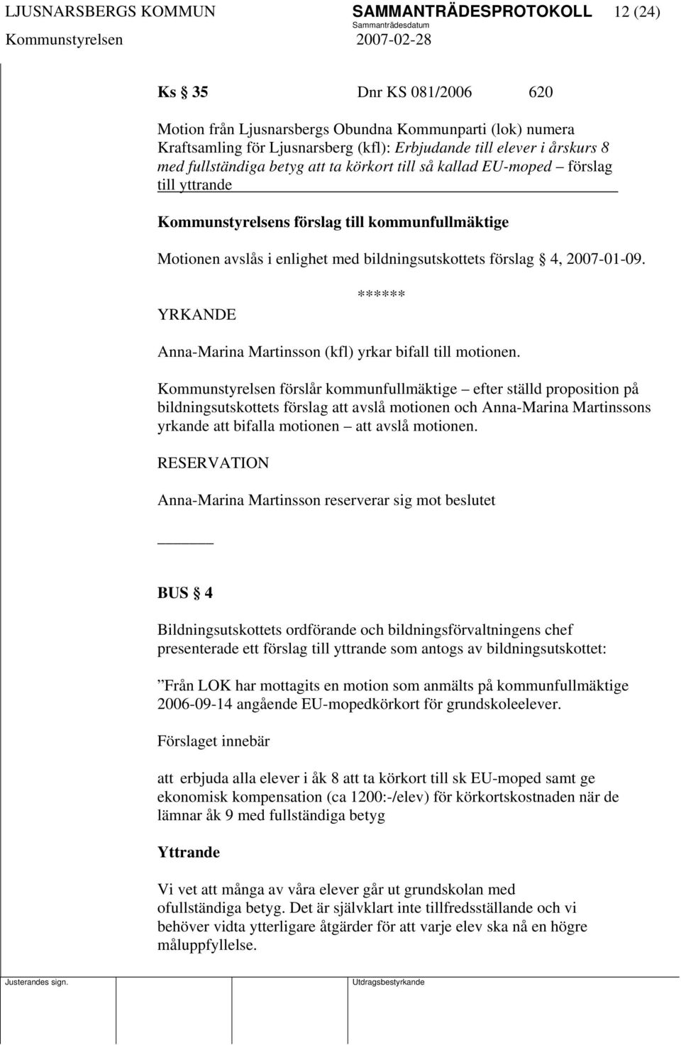 förslag 4, 2007-01-09. YRKANDE Anna-Marina Martinsson (kfl) yrkar bifall till motionen.