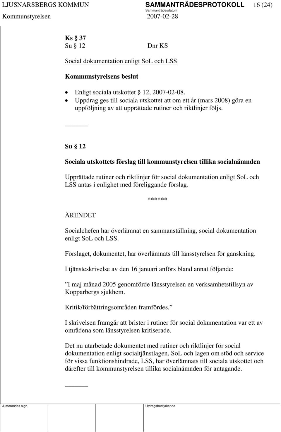 Su 12 Sociala utskottets förslag till kommunstyrelsen tillika socialnämnden Upprättade rutiner och riktlinjer för social dokumentation enligt SoL och LSS antas i enlighet med föreliggande förslag.