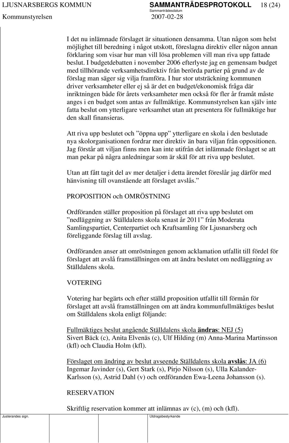 I budgetdebatten i november 2006 efterlyste jag en gemensam budget med tillhörande verksamhetsdirektiv från berörda partier på grund av de förslag man säger sig vilja framföra.