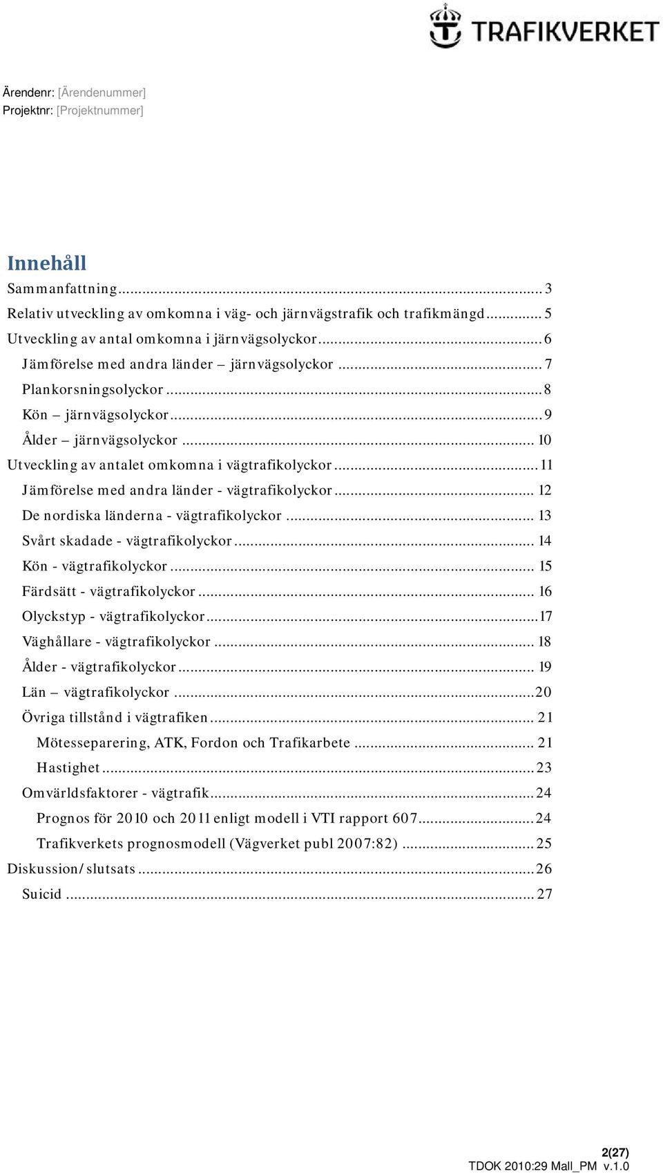 .. 12 De nordiska länderna - vägtrafikolyckor... 13 Svårt skadade - vägtrafikolyckor... 14 Kön - vägtrafikolyckor... 15 Färdsätt - vägtrafikolyckor... 16 Olyckstyp - vägtrafikolyckor.