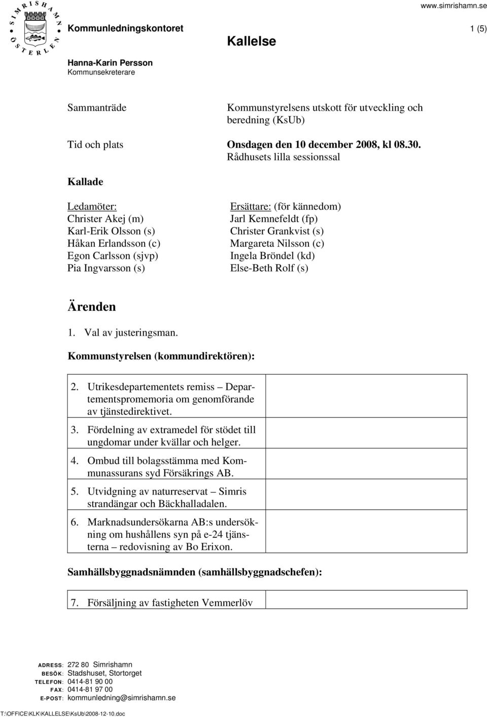 Christer Grankvist (s) Margareta Nilsson (c) Ingela Bröndel (kd) Else-Beth Rolf (s) Ärenden 1. Val av justeringsman. Kommunstyrelsen (kommundirektören): 2.