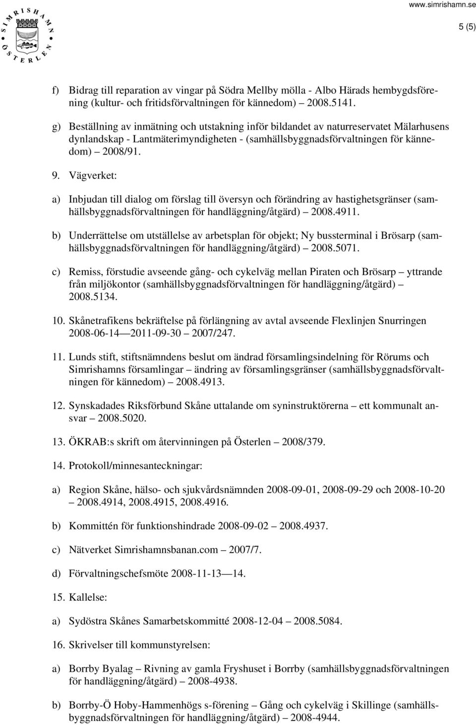 Vägverket: a) Inbjudan till dialog om förslag till översyn och förändring av hastighetsgränser (samhällsbyggnadsförvaltningen för handläggning/åtgärd) 2008.4911.