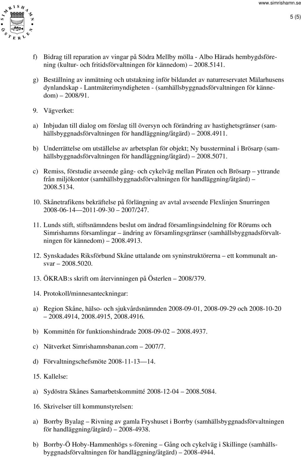 Vägverket: a) Inbjudan till dialog om förslag till översyn och förändring av hastighetsgränser (samhällsbyggnadsförvaltningen för handläggning/åtgärd) 2008.4911.