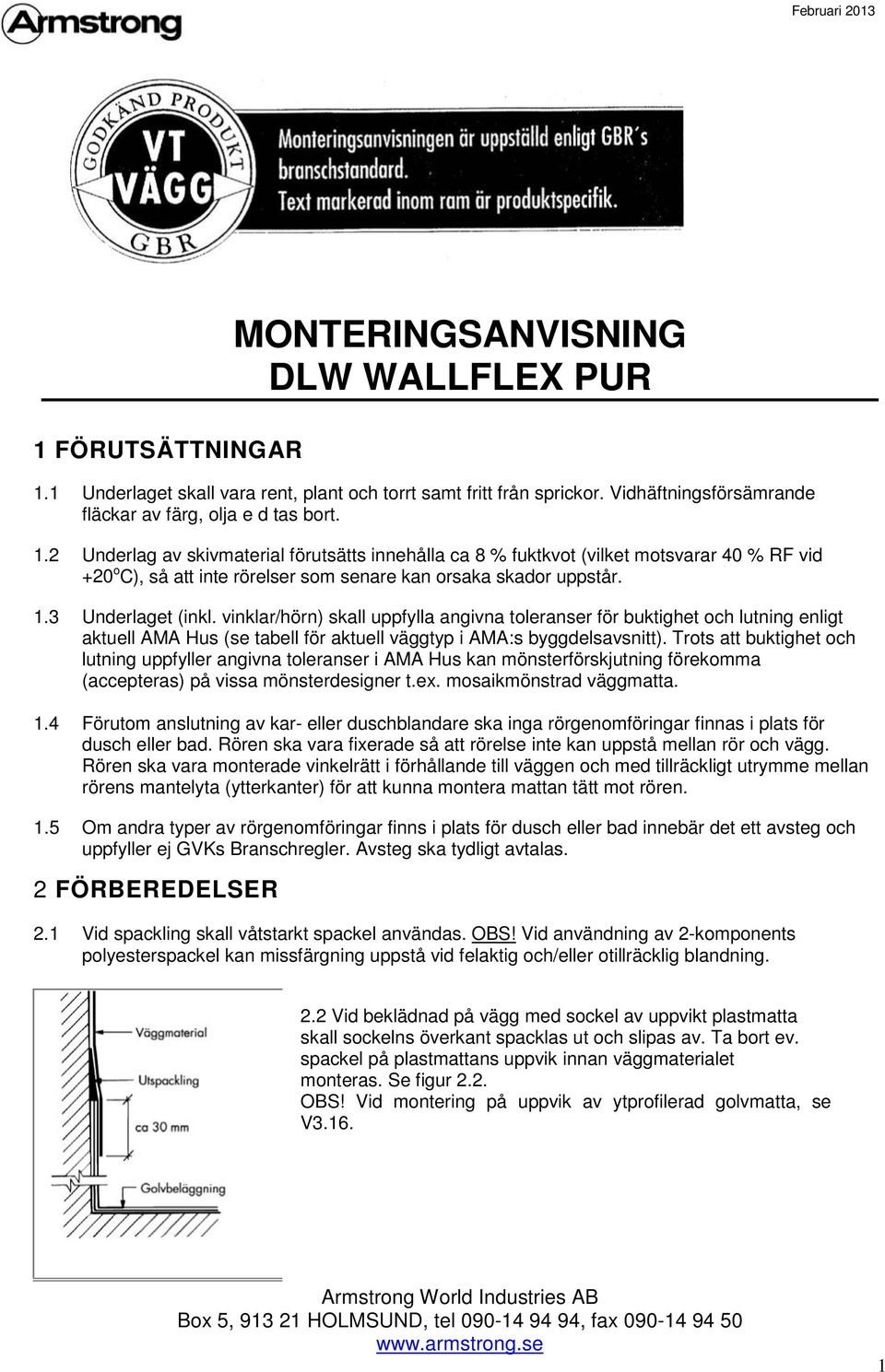 2 Underlag av skivmaterial förutsätts innehålla ca 8 % fuktkvot (vilket motsvarar 40 % RF vid +20 o C), så att inte rörelser som senare kan orsaka skador uppstår. 1.3 Underlaget (inkl.