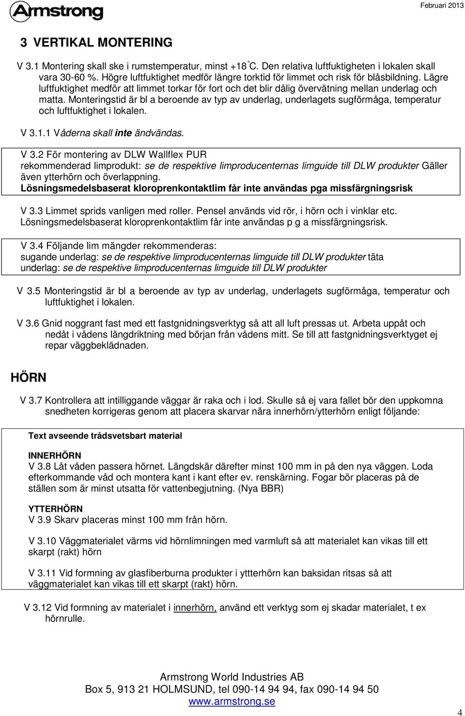 Monteringstid är bl a beroende av typ av underlag, underlagets sugförmåga, temperatur och luftfuktighet i lokalen. V 3.