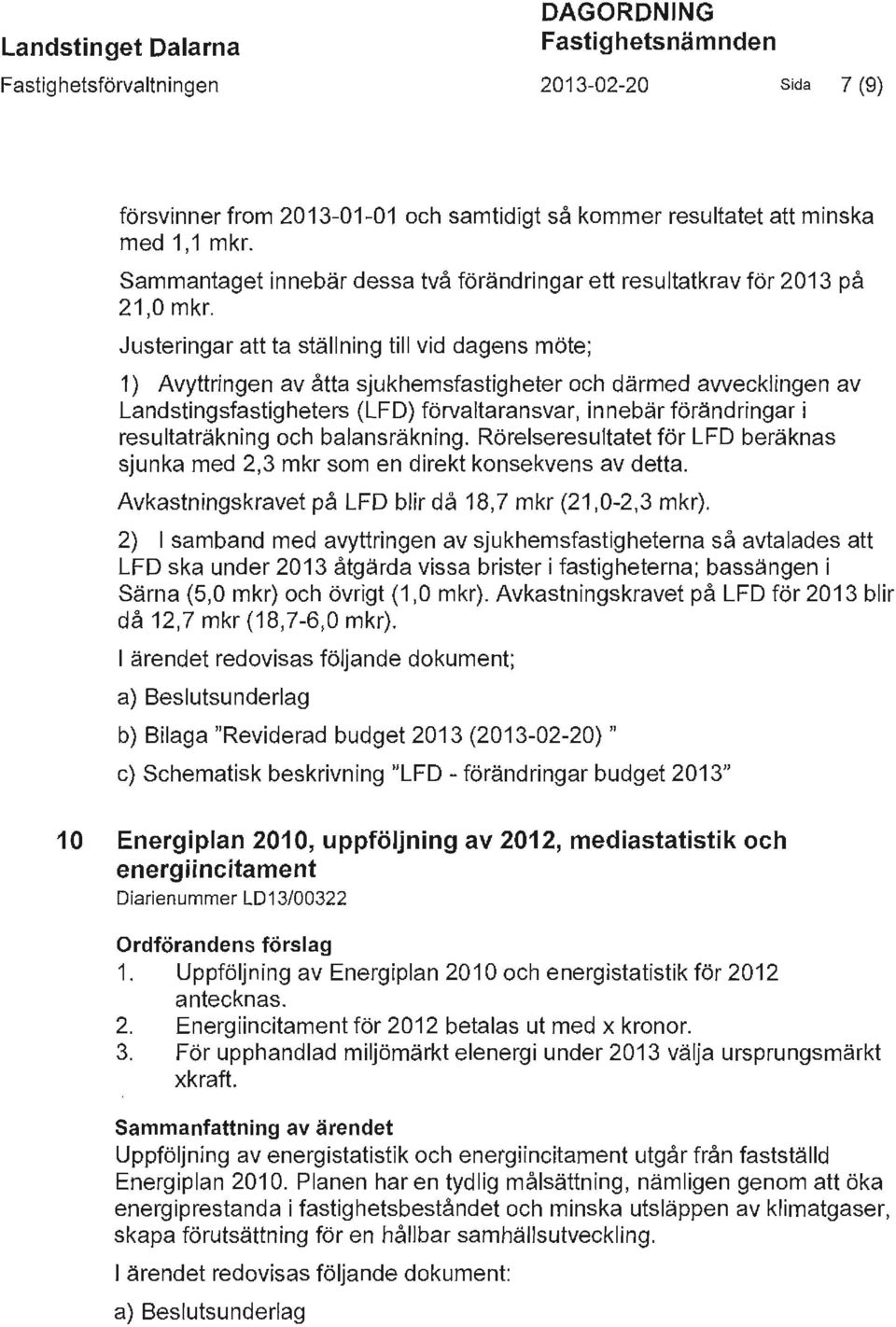 Justeringar att ta ställning till vid dagens möte; 1) Avyttringen av åtta sjukhemsfastigheter och därmed avvecklingen av Landstingsfastigheters (LFD) förvaltaransvar, innebär förändringar i