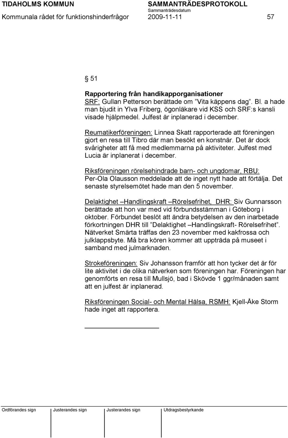 Reumatikerföreningen: Linnea Skatt rapporterade att föreningen gjort en resa till Tibro där man besökt en konstnär. Det är dock svårigheter att få med medlemmarna på aktiviteter.