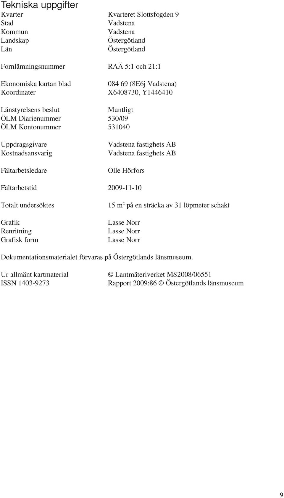 adstena fastighets AB adstena fastighets AB Olle Hörfors Fältarbetstid 2009--0 Totalt undersöktes Grafik Renritning Grafisk form 5 m 2 på en sträcka av 3 löpmeter schakt Lasse