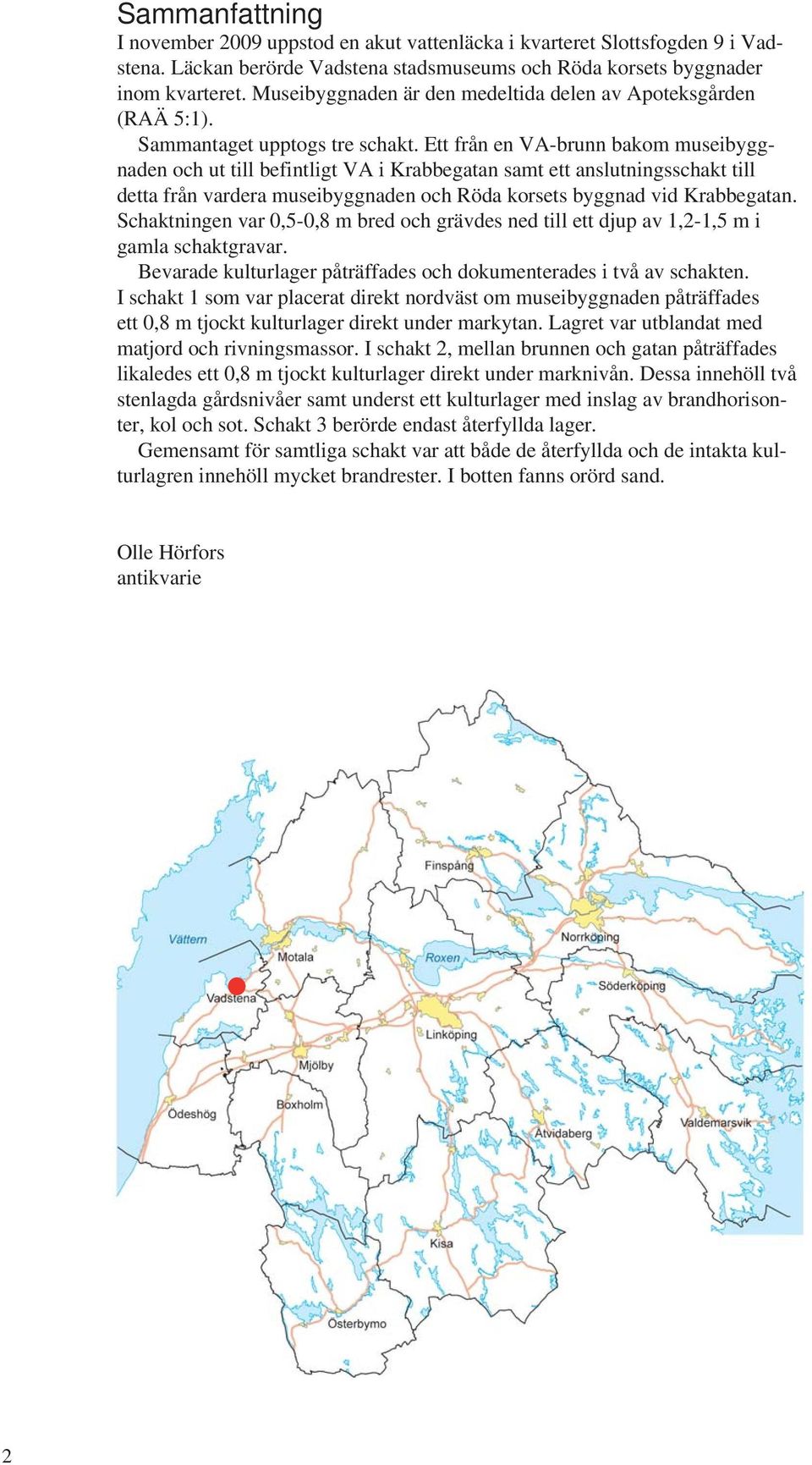 Ett från en A-brunn bakom museibyggnaden och ut till befintligt A i Krabbegatan samt ett anslutningsschakt till detta från vardera museibyggnaden och Röda korsets byggnad vid Krabbegatan.