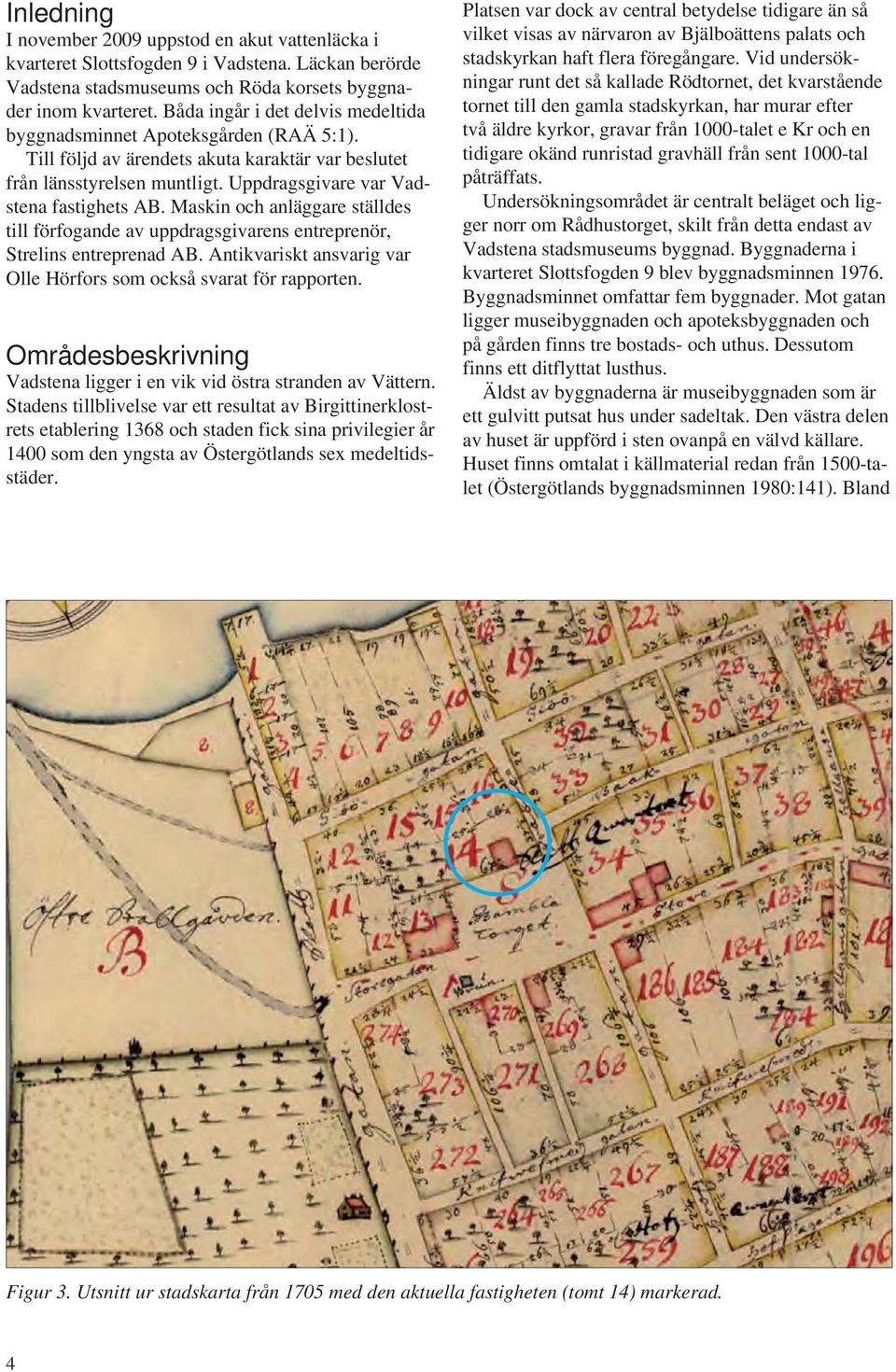 Maskin och anläggare ställdes till förfogande av uppdragsgivarens entreprenör, trelins entreprenad AB. Antikvariskt ansvarig var Olle Hörfors som också svarat för rapporten.