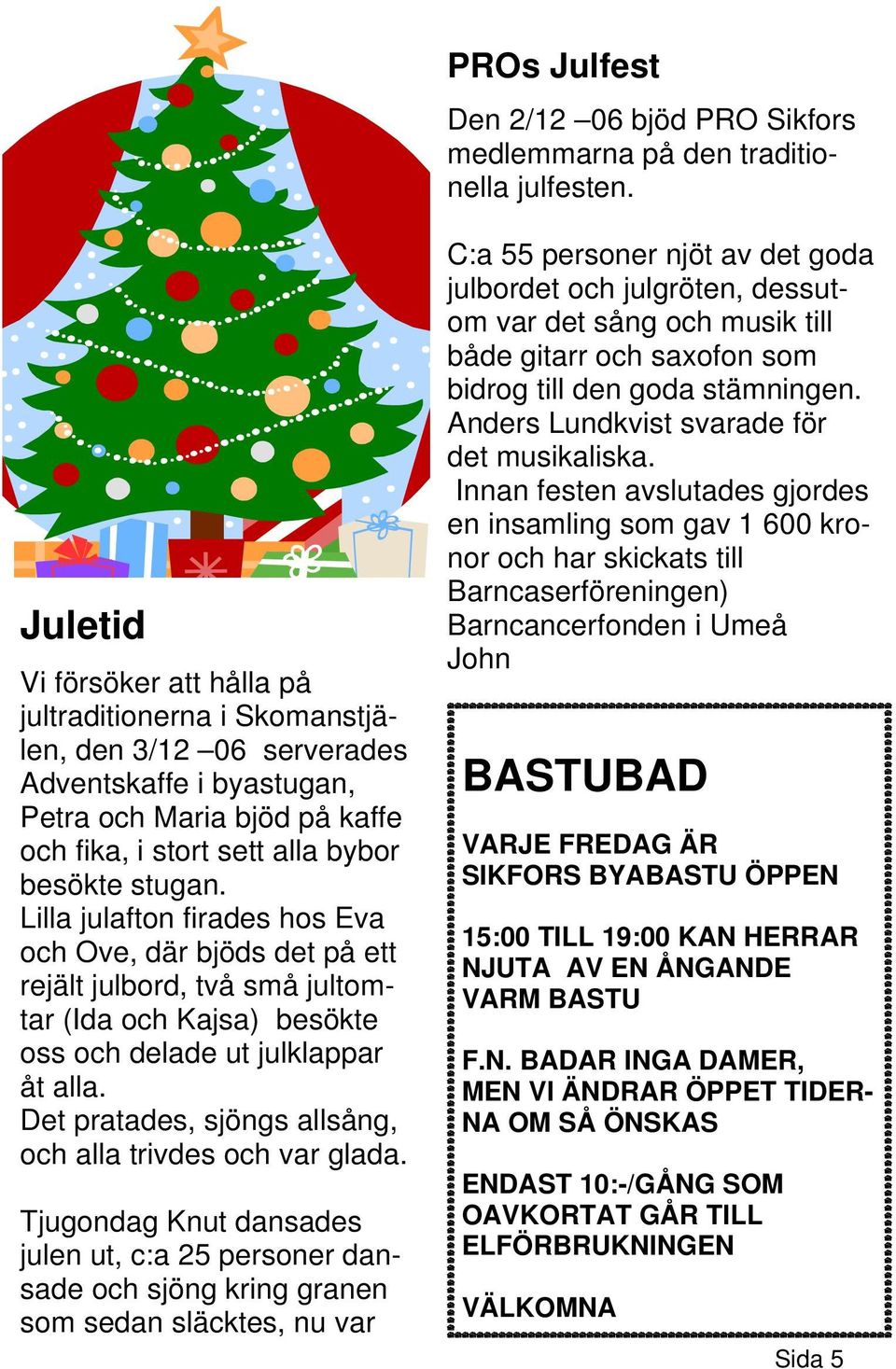 Lilla julafton firades hos Eva och Ove, där bjöds det på ett rejält julbord, två små jultomtar (Ida och Kajsa) besökte oss och delade ut julklappar åt alla.