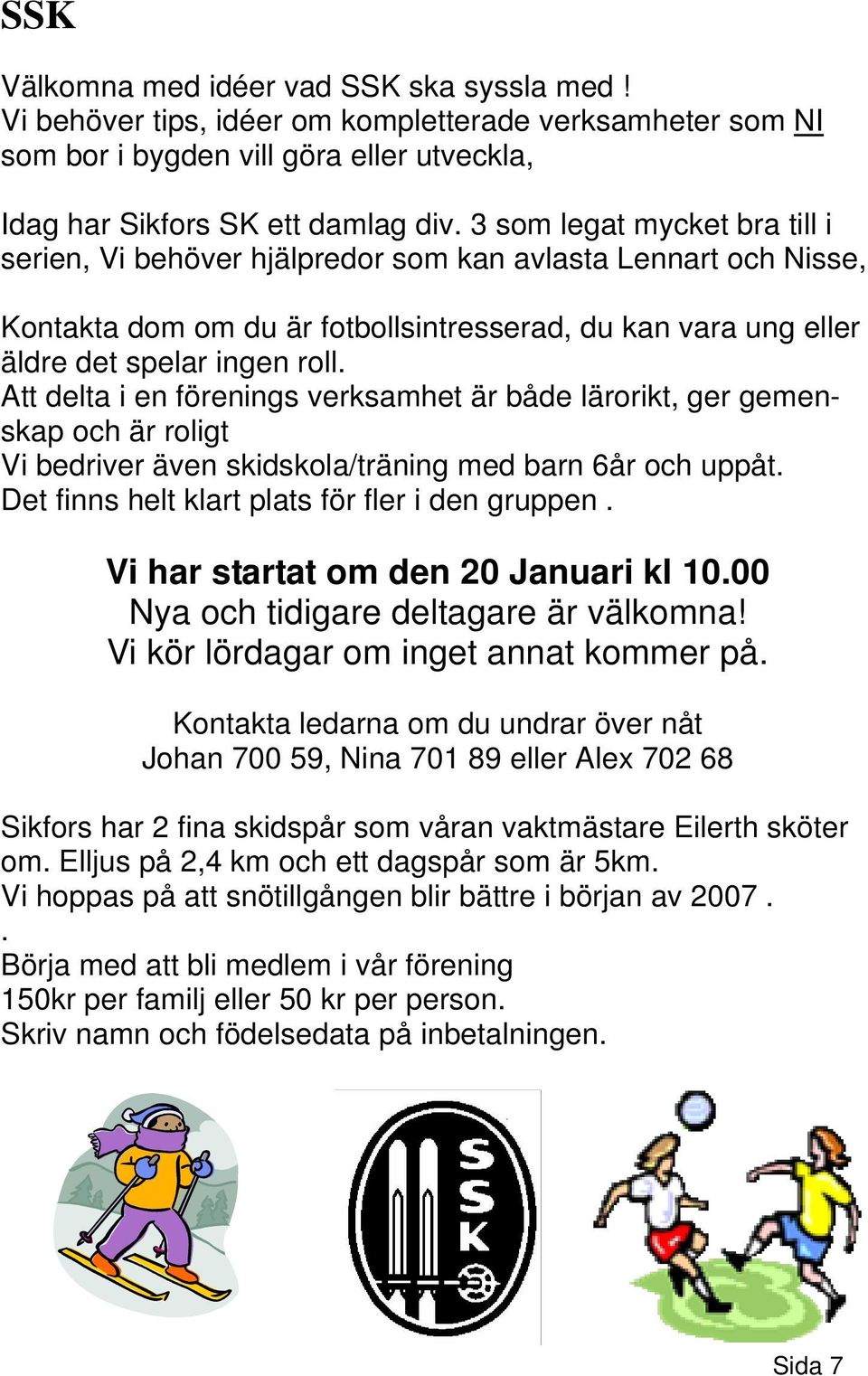 Att delta i en förenings verksamhet är både lärorikt, ger gemenskap och är roligt Vi bedriver även skidskola/träning med barn 6år och uppåt. Det finns helt klart plats för fler i den gruppen.