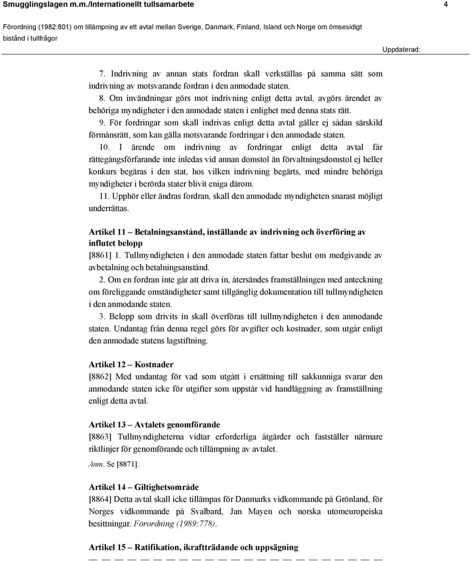 För fordringar som skall indrivas enligt detta avtal gäller ej sådan särskild förmånsrätt, som kan gälla motsvarande fordringar i den anmodade staten. 10.