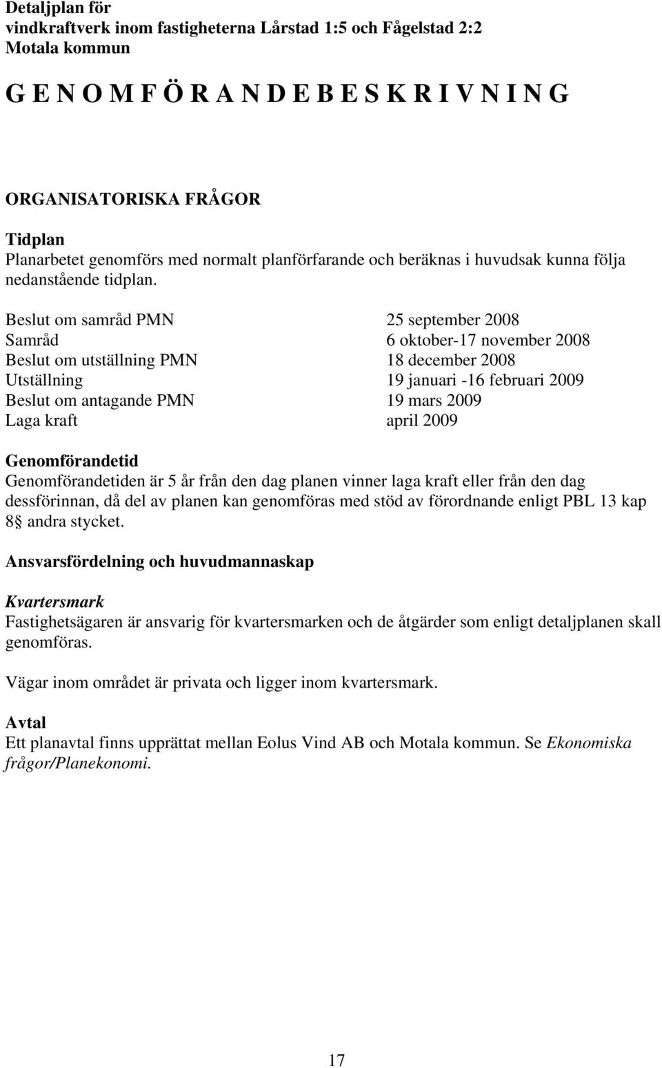 Beslut om samråd PMN 25 september 2008 Samråd 6 oktober-17 november 2008 Beslut om utställning PMN 18 december 2008 Utställning 19 januari -16 februari 2009 Beslut om antagande PMN 19 mars 2009 Laga