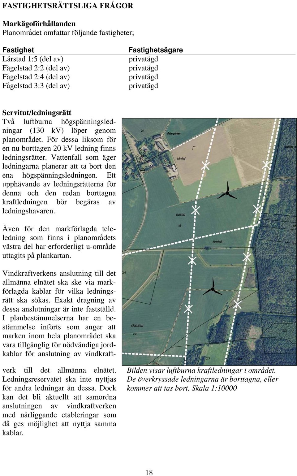 För dessa liksom för en nu borttagen 20 kv ledning finns ledningsrätter. Vattenfall som äger ledningarna planerar att ta bort den ena högspänningsledningen.