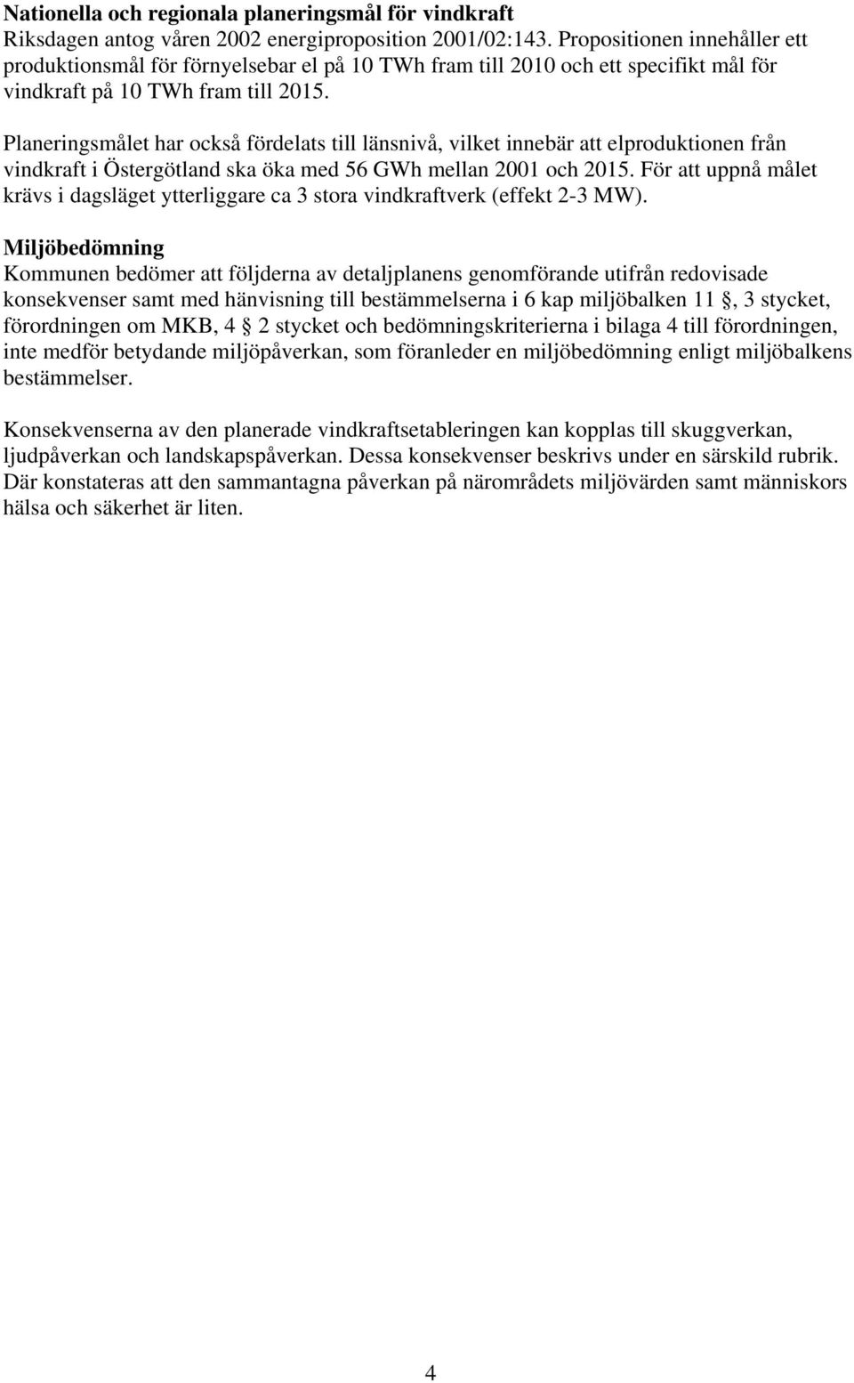 Planeringsmålet har också fördelats till länsnivå, vilket innebär att elproduktionen från vindkraft i Östergötland ska öka med 56 GWh mellan 2001 och 2015.