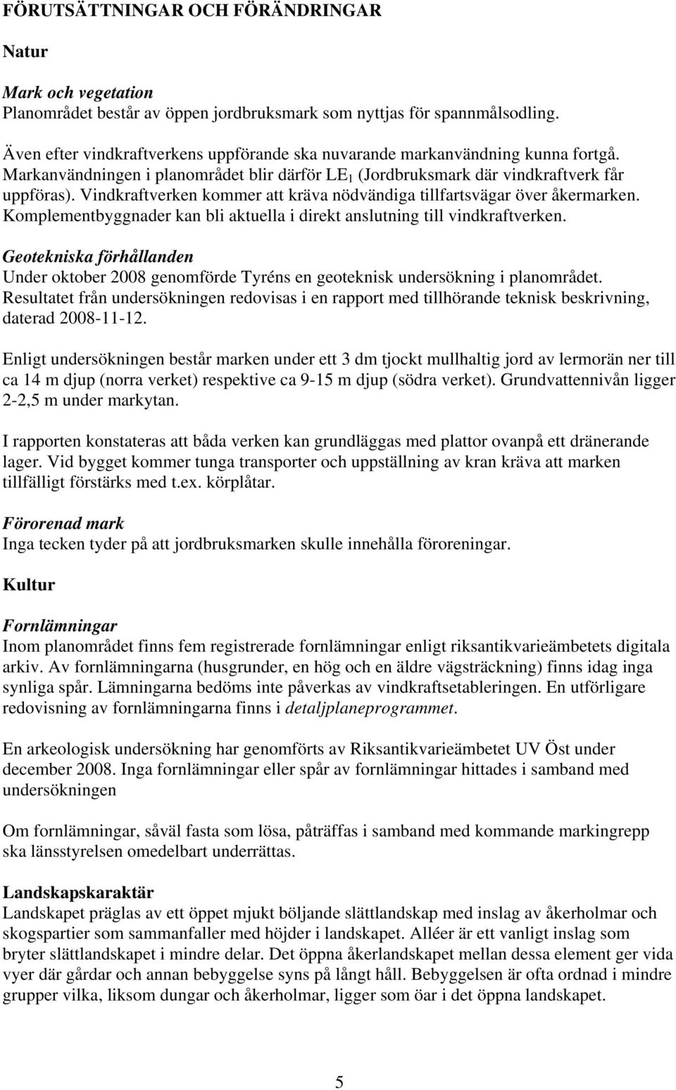 Vindkraftverken kommer att kräva nödvändiga tillfartsvägar över åkermarken. Komplementbyggnader kan bli aktuella i direkt anslutning till vindkraftverken.