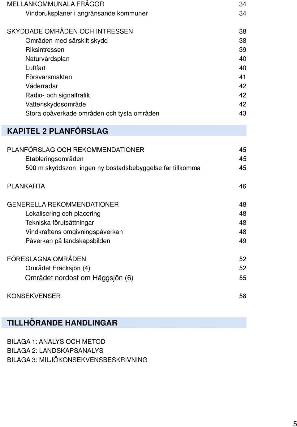 skyddszon, ingen ny bostadsbebyggelse får tillkomma 45 PLANKARTA 46 GENERELLA REKOMMENDATIONER 48 Lokalisering och placering 48 Tekniska förutsättningar 48 Vindkraftens omgivningspåverkan 48 Påverkan