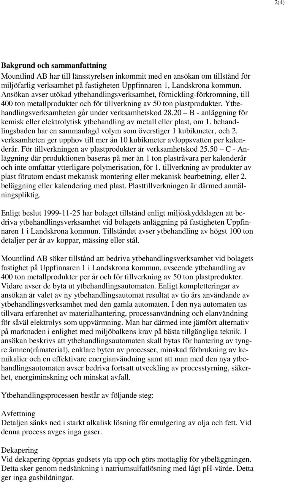 Ytbehandlingsverksamheten går under verksamhetskod 28.20 B - anläggning för kemisk eller elektrolytisk ytbehandling av metall eller plast, om 1.