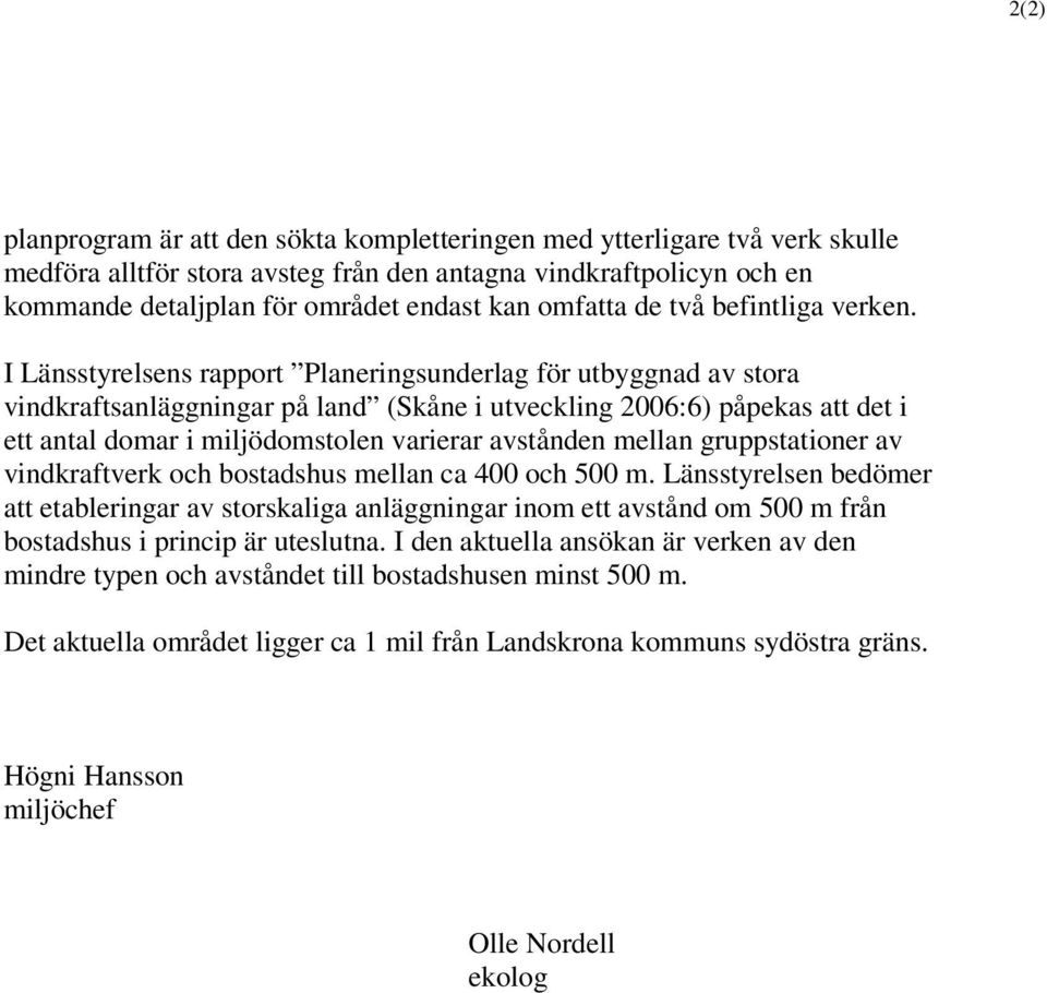 I Länsstyrelsens rapport Planeringsunderlag för utbyggnad av stora vindkraftsanläggningar på land (Skåne i utveckling 2006:6) påpekas att det i ett antal domar i miljödomstolen varierar avstånden